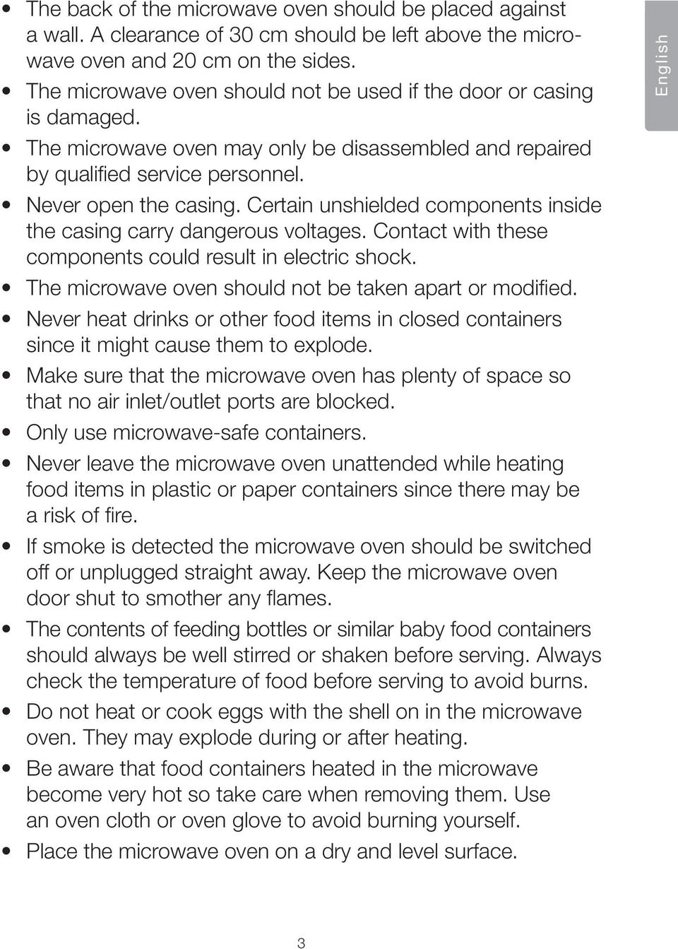 Certain unshielded components inside the casing carry dangerous voltages. Contact with these components could result in electric shock. The microwave oven should not be taken apart or modified.