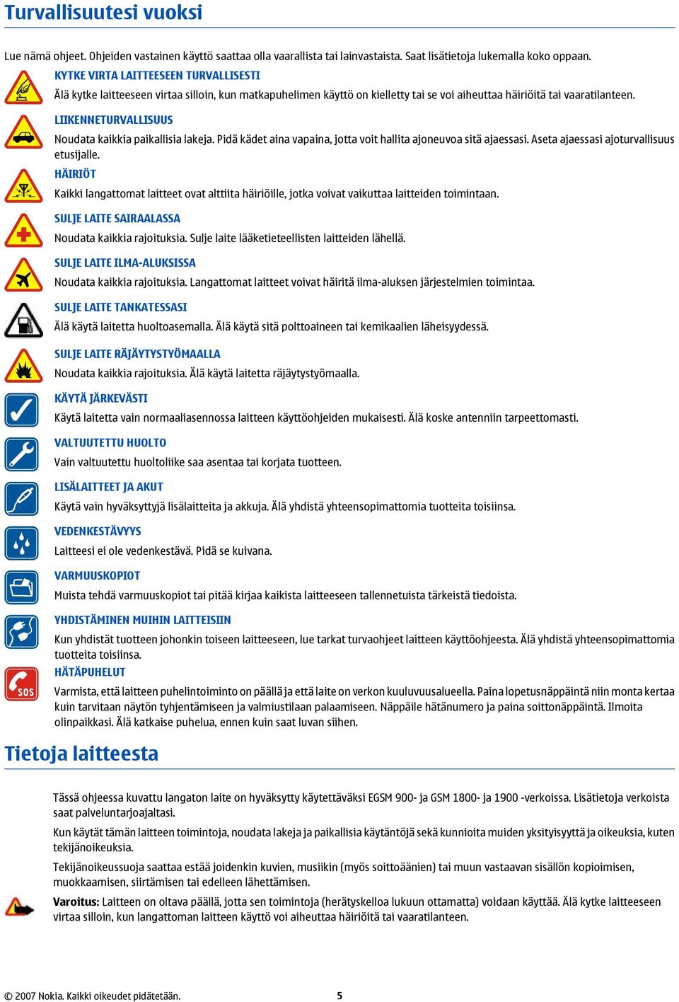 LIIKENNETURVALLISUUS Noudata kaikkia paikallisia lakeja. Pidä kädet aina vapaina, jotta voit hallita ajoneuvoa sitä ajaessasi. Aseta ajaessasi ajoturvallisuus etusijalle.