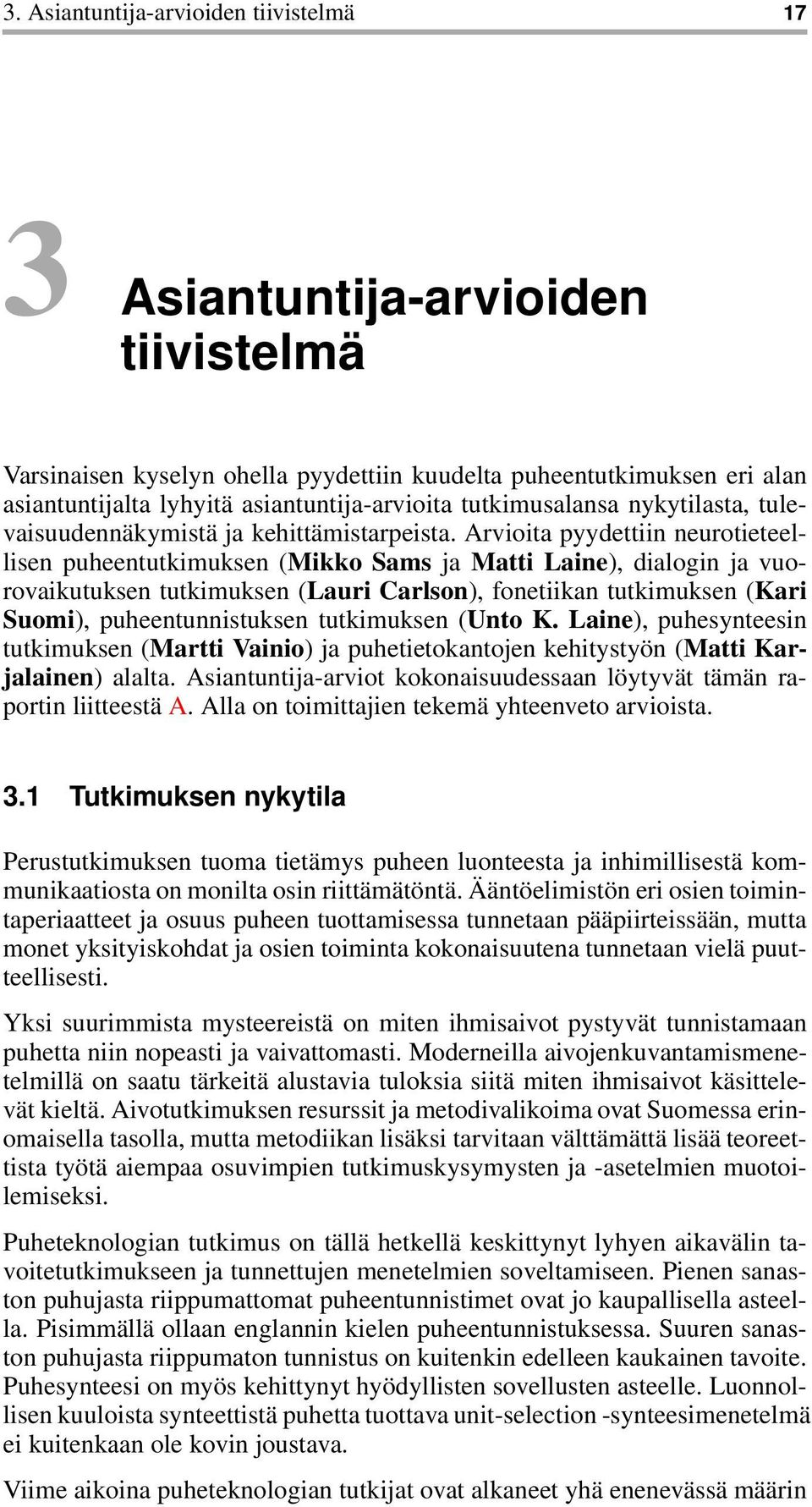 Arvioita pyydettiin neurotieteellisen puheentutkimuksen (Mikko Sams ja Matti Laine), dialogin ja vuorovaikutuksen tutkimuksen (Lauri Carlson), fonetiikan tutkimuksen (Kari Suomi), puheentunnistuksen