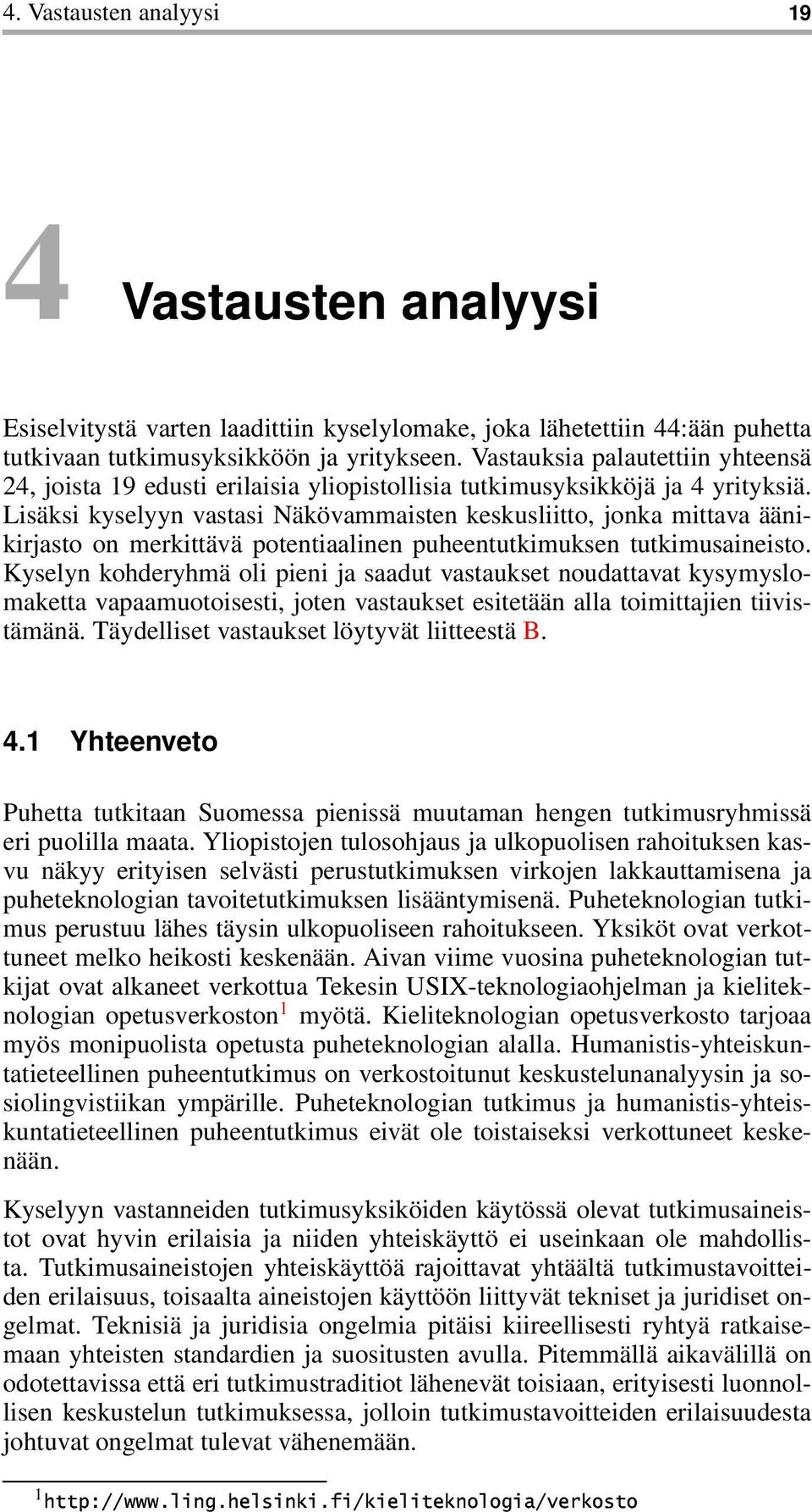 Lisäksi kyselyyn vastasi Näkövammaisten keskusliitto, jonka mittava äänikirjasto on merkittävä potentiaalinen puheentutkimuksen tutkimusaineisto.