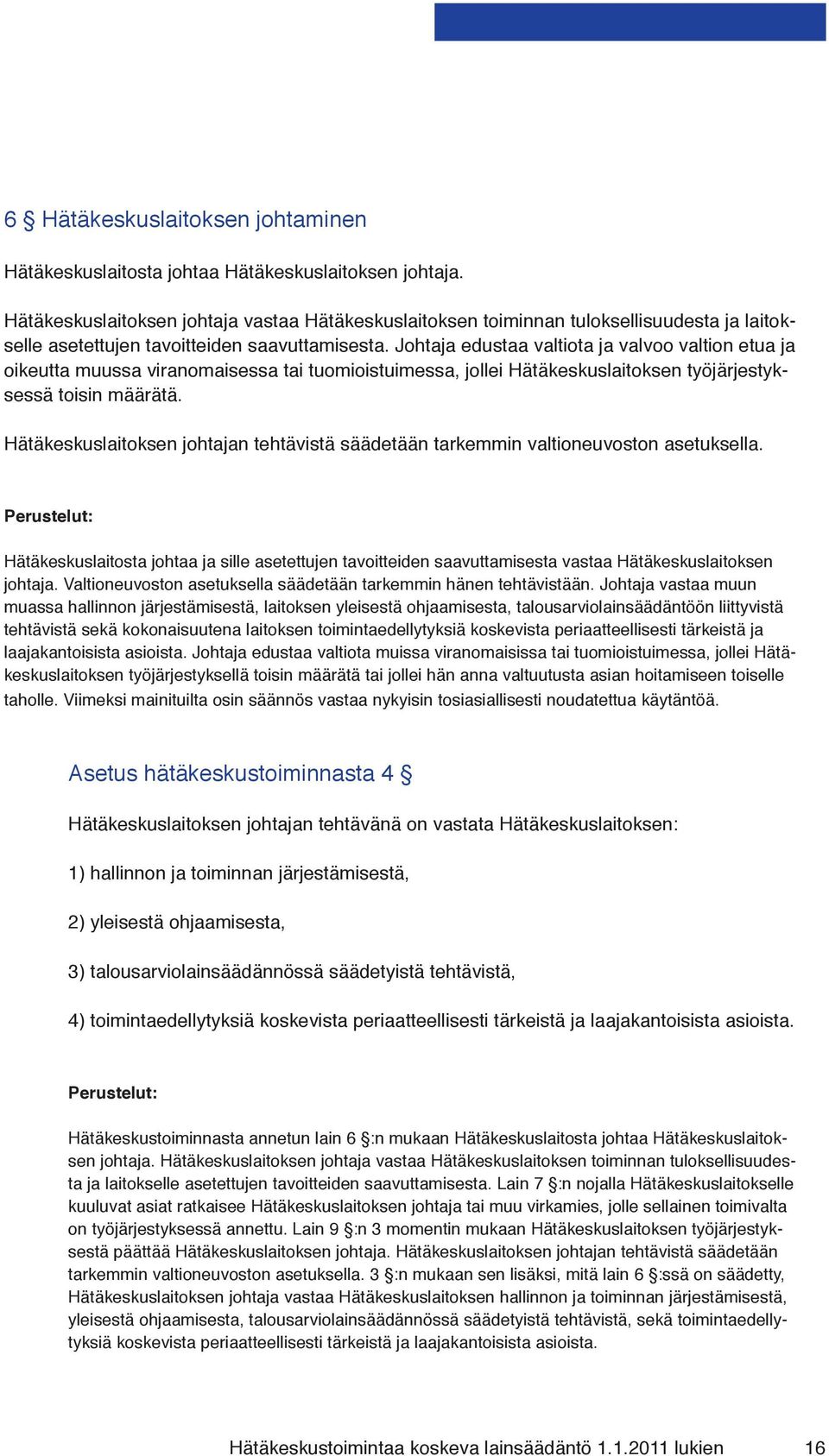 Johtaja edustaa valtiota ja valvoo valtion etua ja oikeutta muussa viranomaisessa tai tuomioistuimessa, jollei Hätäkeskuslaitoksen työjärjestyksessä toisin määrätä.
