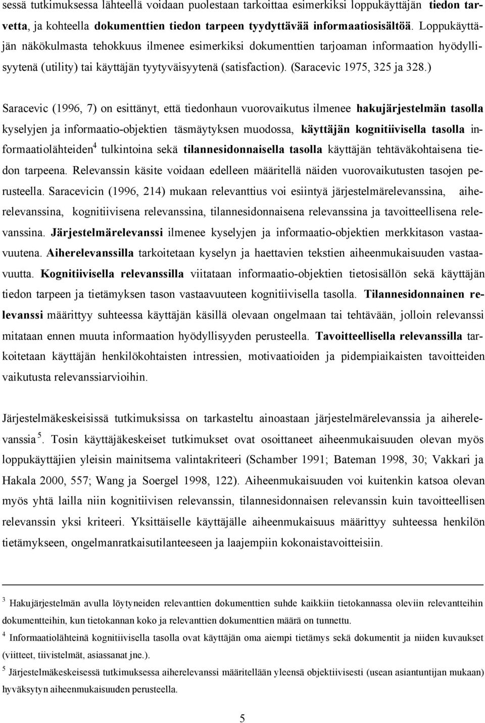 ) Saracevic (1996, 7) on esittänyt, että tiedonhaun vuorovaikutus ilmenee hakujärjestelmän tasolla kyselyjen ja informaatio-objektien täsmäytyksen muodossa, käyttäjän kognitiivisella tasolla