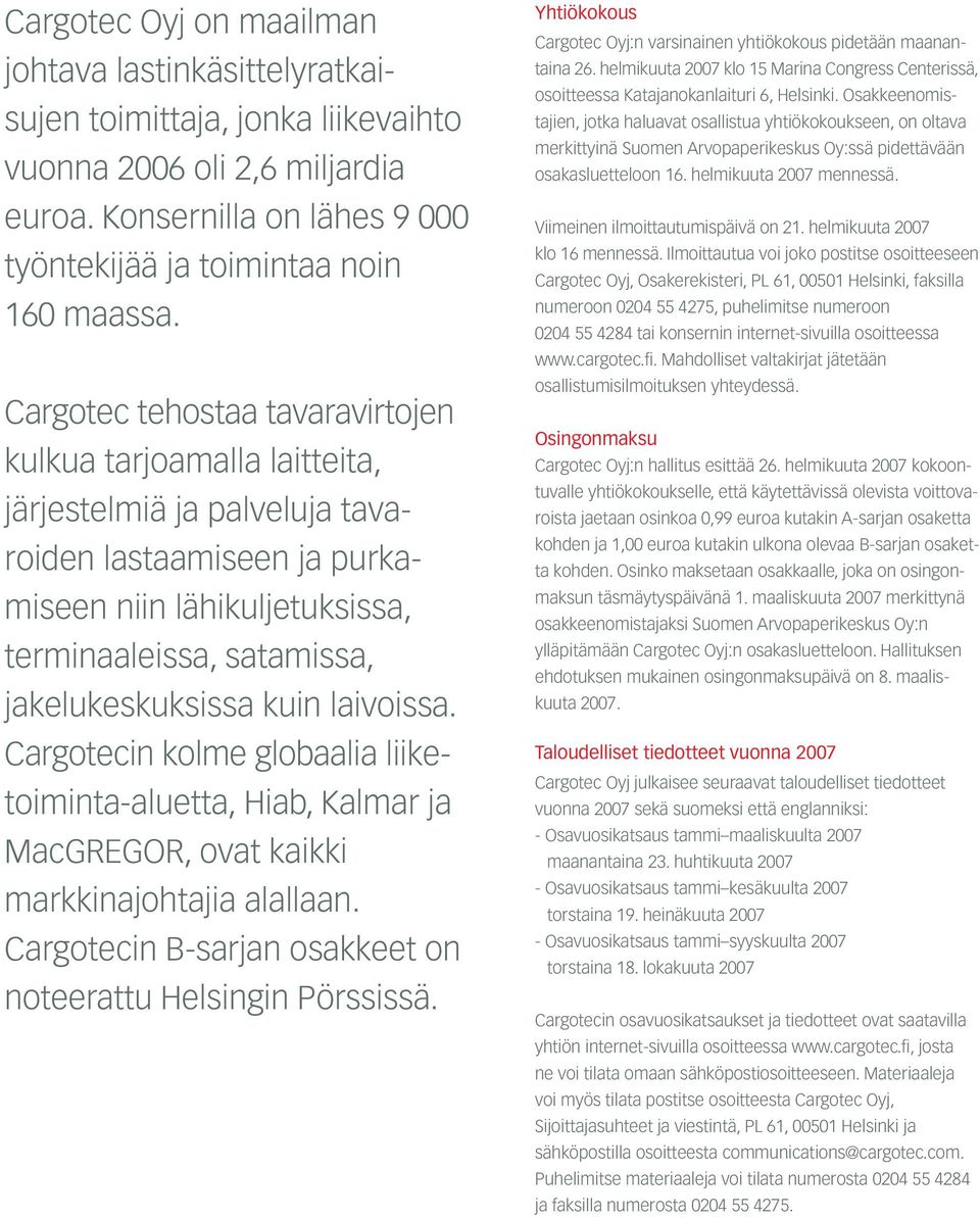 kuin laivoissa. Cargotecin kolme globaalia liiketoiminta-aluetta, Hiab, Kalmar ja MacGREGOR, ovat kaikki markkinajohtajia alallaan. Cargotecin B-sarjan osakkeet on noteerattu Helsingin Pörssissä.