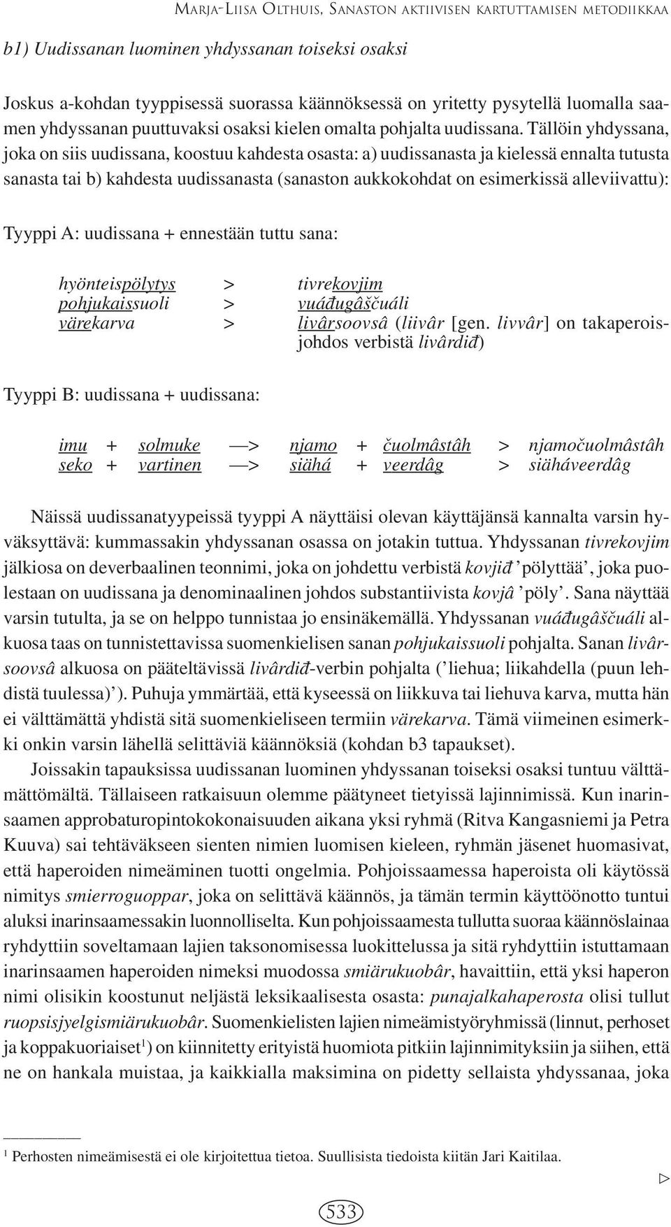 Tällöin yhdyssana, joka on siis uudissana, koostuu kahdesta osasta: a) uudissanasta ja kielessä ennalta tutusta sanasta tai b) kahdesta uudissanasta (sanaston aukkokohdat on esimerkissä