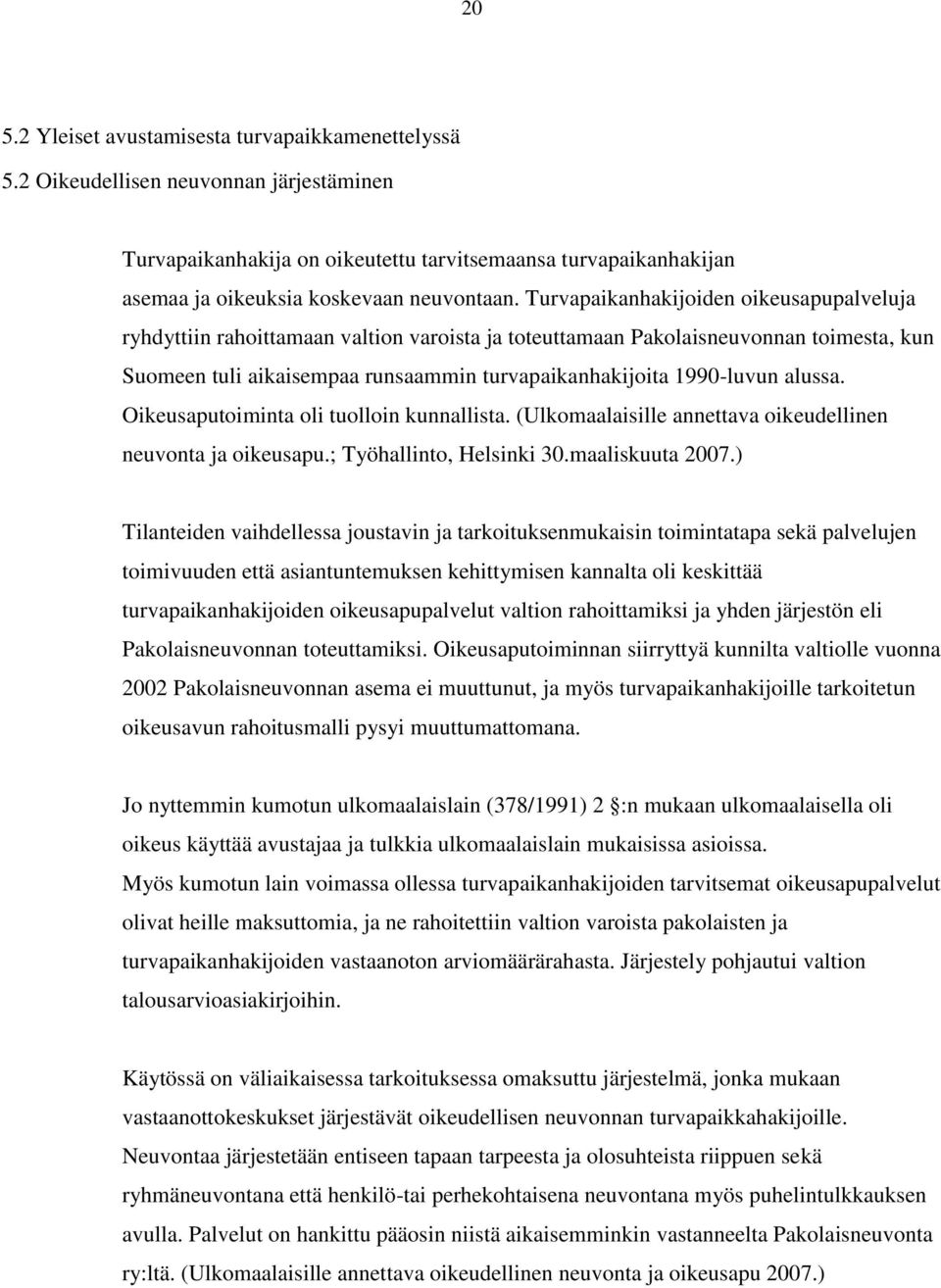 Turvapaikanhakijoiden oikeusapupalveluja ryhdyttiin rahoittamaan valtion varoista ja toteuttamaan Pakolaisneuvonnan toimesta, kun Suomeen tuli aikaisempaa runsaammin turvapaikanhakijoita 1990-luvun