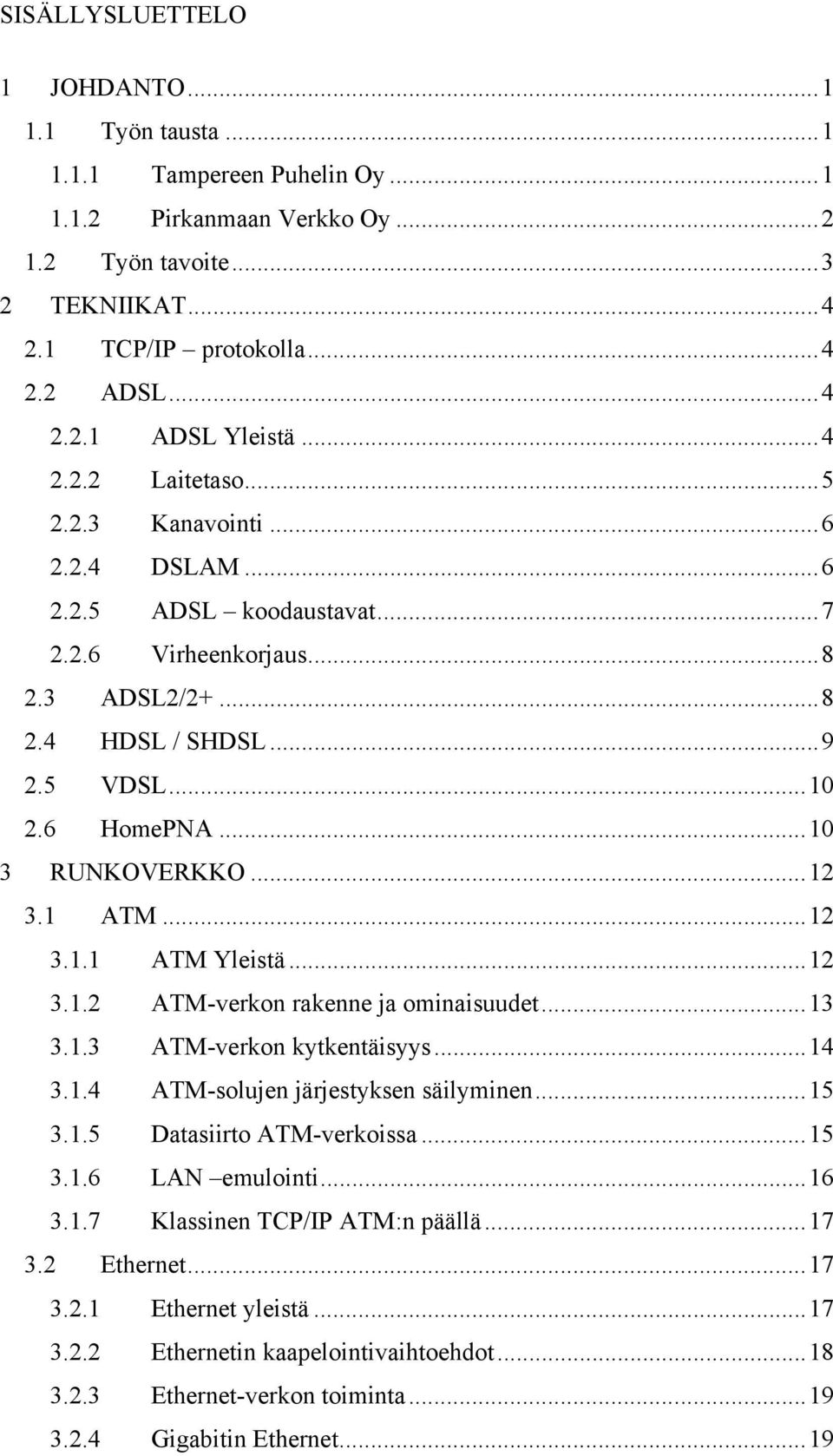 ..12 3.1 ATM...12 3.1.1 ATM Yleistä...12 3.1.2 ATM-verkon rakenne ja ominaisuudet...13 3.1.3 ATM-verkon kytkentäisyys...14 3.1.4 ATM-solujen järjestyksen säilyminen...15 3.1.5 Datasiirto ATM-verkoissa.