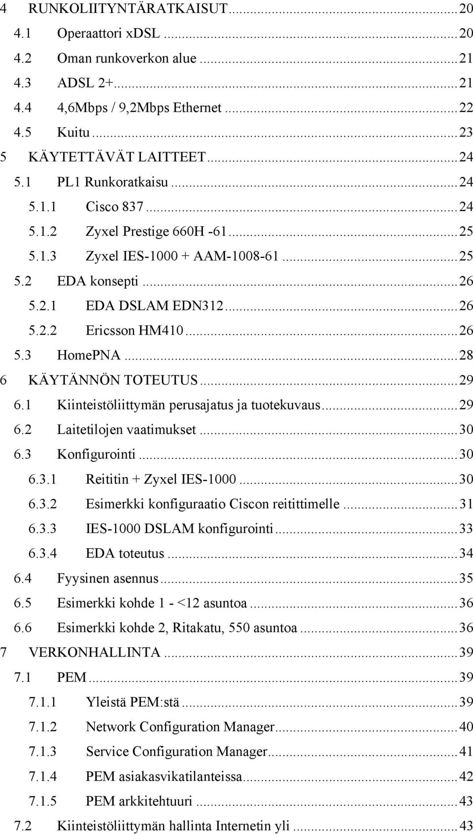 ..28 6 KÄYTÄNNÖN TOTEUTUS...29 6.1 Kiinteistöliittymän perusajatus ja tuotekuvaus...29 6.2 Laitetilojen vaatimukset...30 6.3 Konfigurointi...30 6.3.1 Reititin + Zyxel IES-1000...30 6.3.2 Esimerkki konfiguraatio Ciscon reitittimelle.