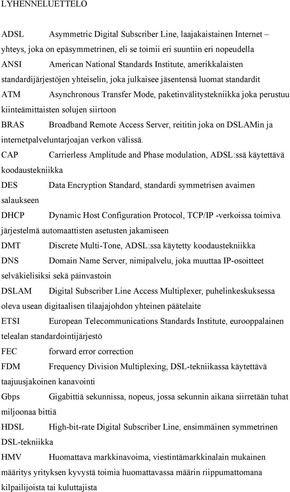 BRAS Broadband Remote Access Server, reititin joka on DSLAMin ja internetpalveluntarjoajan verkon välissä.