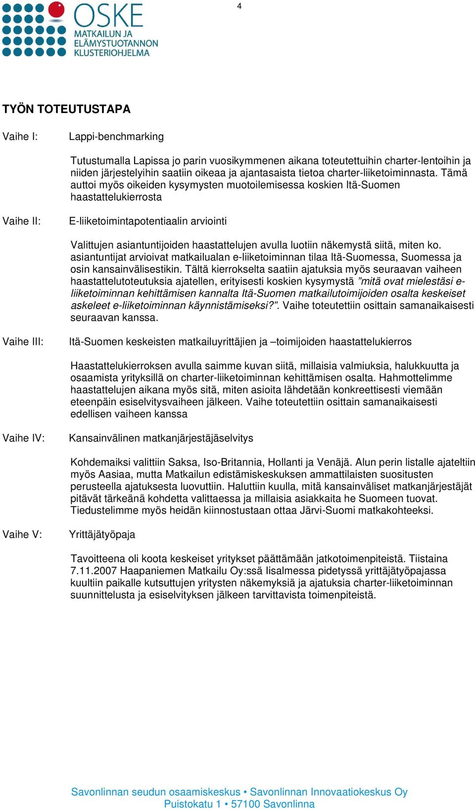 Tämä auttoi myös oikeiden kysymysten muotoilemisessa koskien Itä-Suomen haastattelukierrosta Vaihe II: E-liiketoimintapotentiaalin arviointi Valittujen asiantuntijoiden haastattelujen avulla luotiin