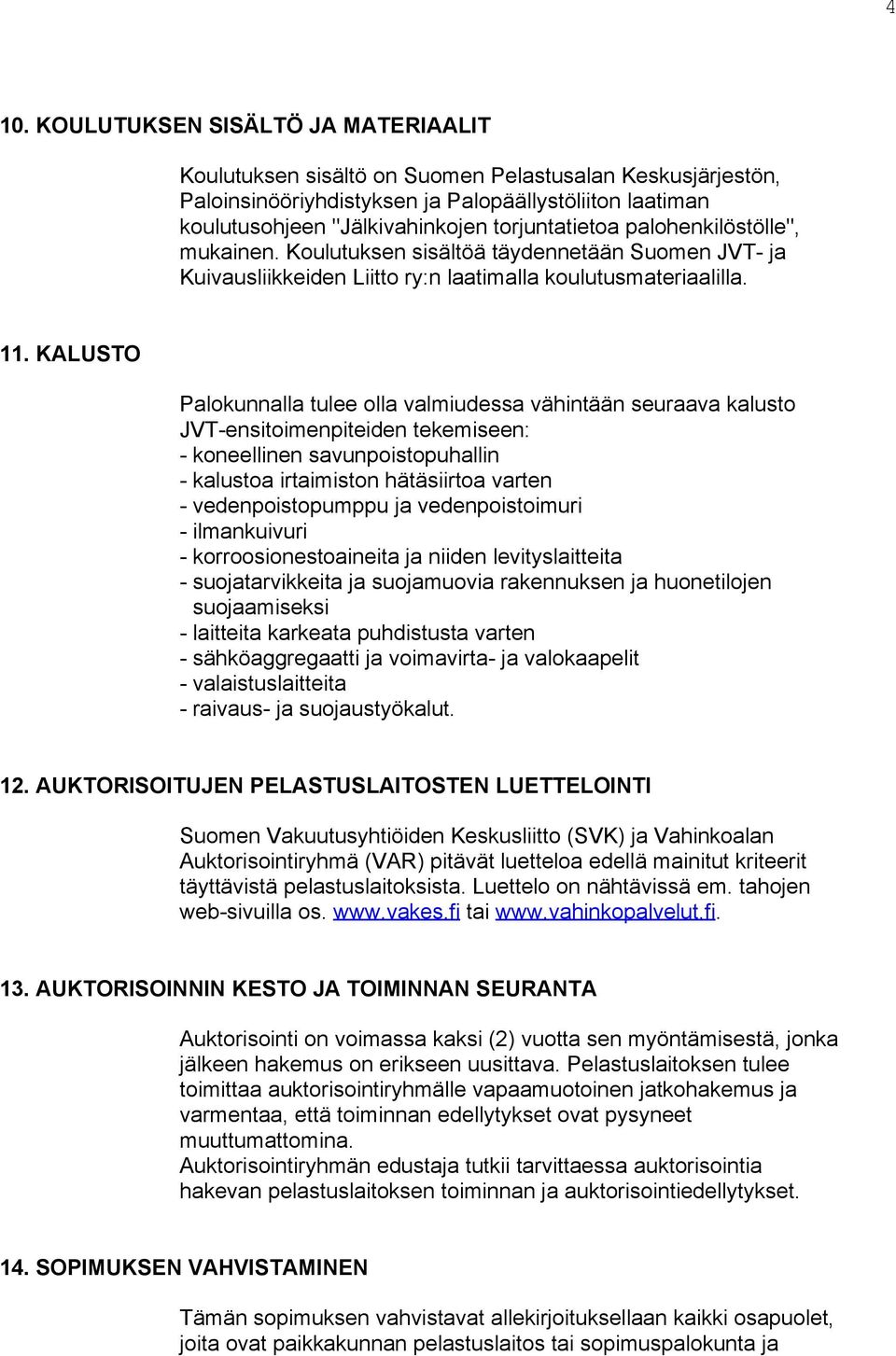 KALUSTO Palokunnalla tulee olla valmiudessa vähintään seuraava kalusto JVT-ensitoimenpiteiden tekemiseen: - koneellinen savunpoistopuhallin - kalustoa irtaimiston hätäsiirtoa varten -