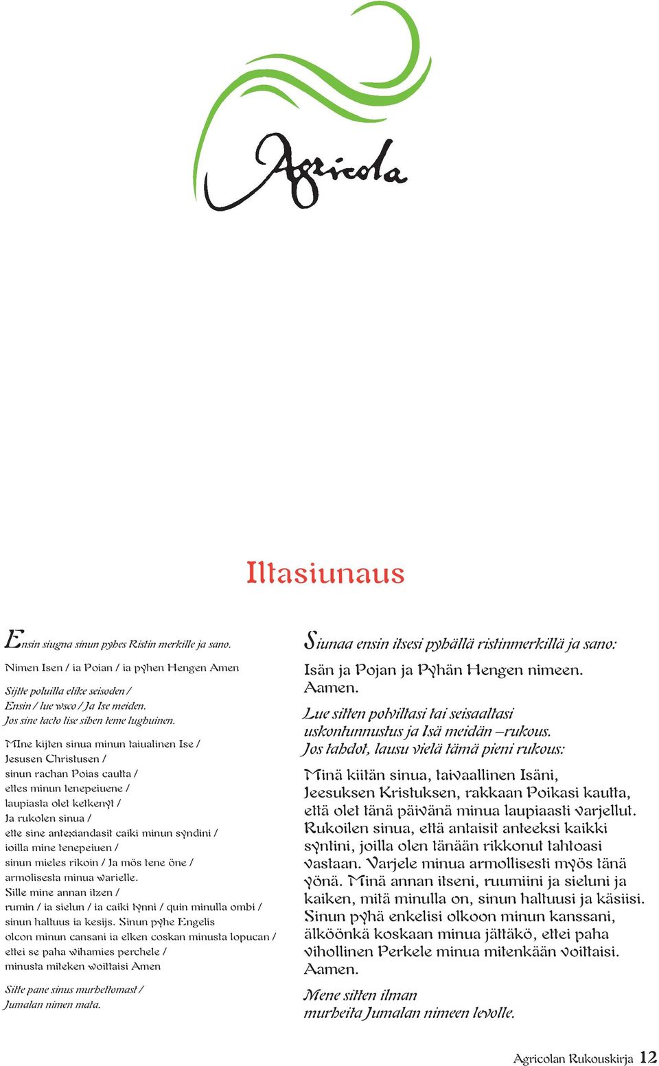 MIne kijten sinua minun taiualinen Ise / Jesusen Christusen / sinun rachan Poias cautta / ettes minun tenepeiuene / laupiasta olet ketkenyt / Ja rukolen sinua / ette sine antexiandasit caiki minun