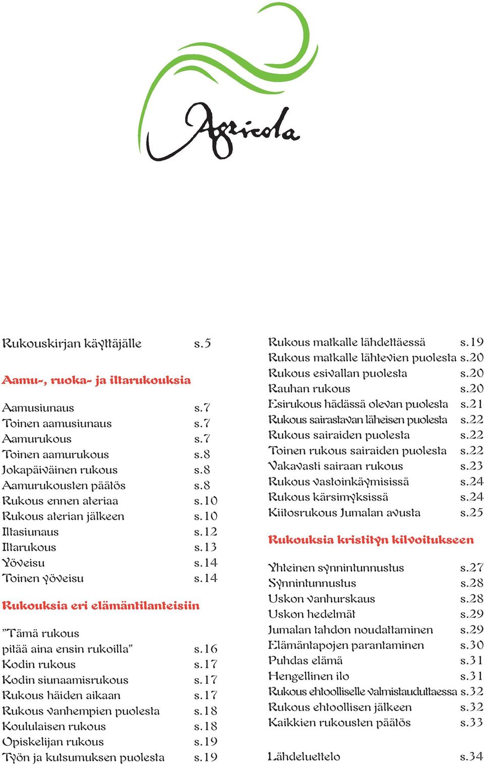 16 Kodin rukous s.17 Kodin siunaamisrukous s.17 Rukous häiden aikaan s.17 Rukous vanhempien puolesta s.18 Koululaisen rukous s.18 Opiskelijan rukous s.19 Työn ja kutsumuksen puolesta s.