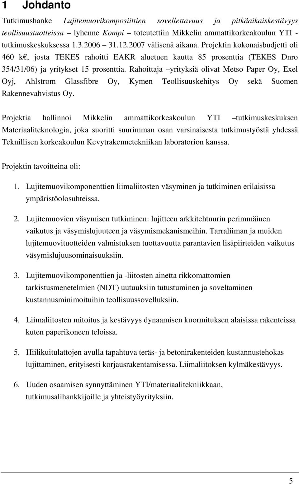 Rahoittaja yrityksiä olivat Metso Paper Oy, Exel Oyj, Ahlstrom Glassfibre Oy, Kymen Teollisuuskehitys Oy sekä Suomen Rakennevahvistus Oy.