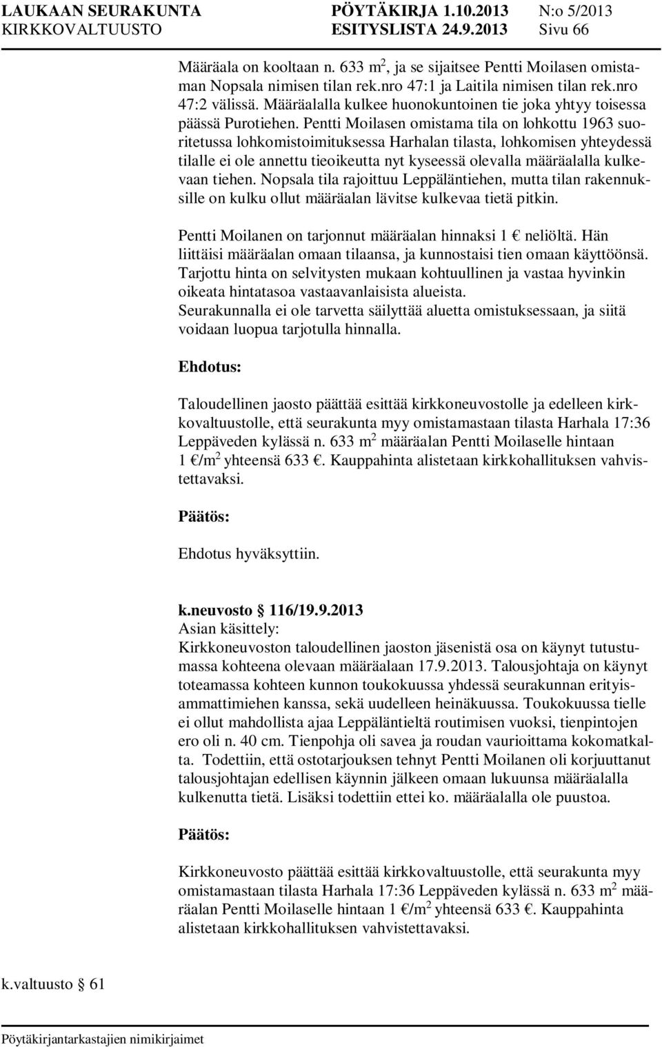 Pentti Moilasen omistama tila on lohkottu 1963 suoritetussa lohkomistoimituksessa Harhalan tilasta, lohkomisen yhteydessä tilalle ei ole annettu tieoikeutta nyt kyseessä olevalla määräalalla