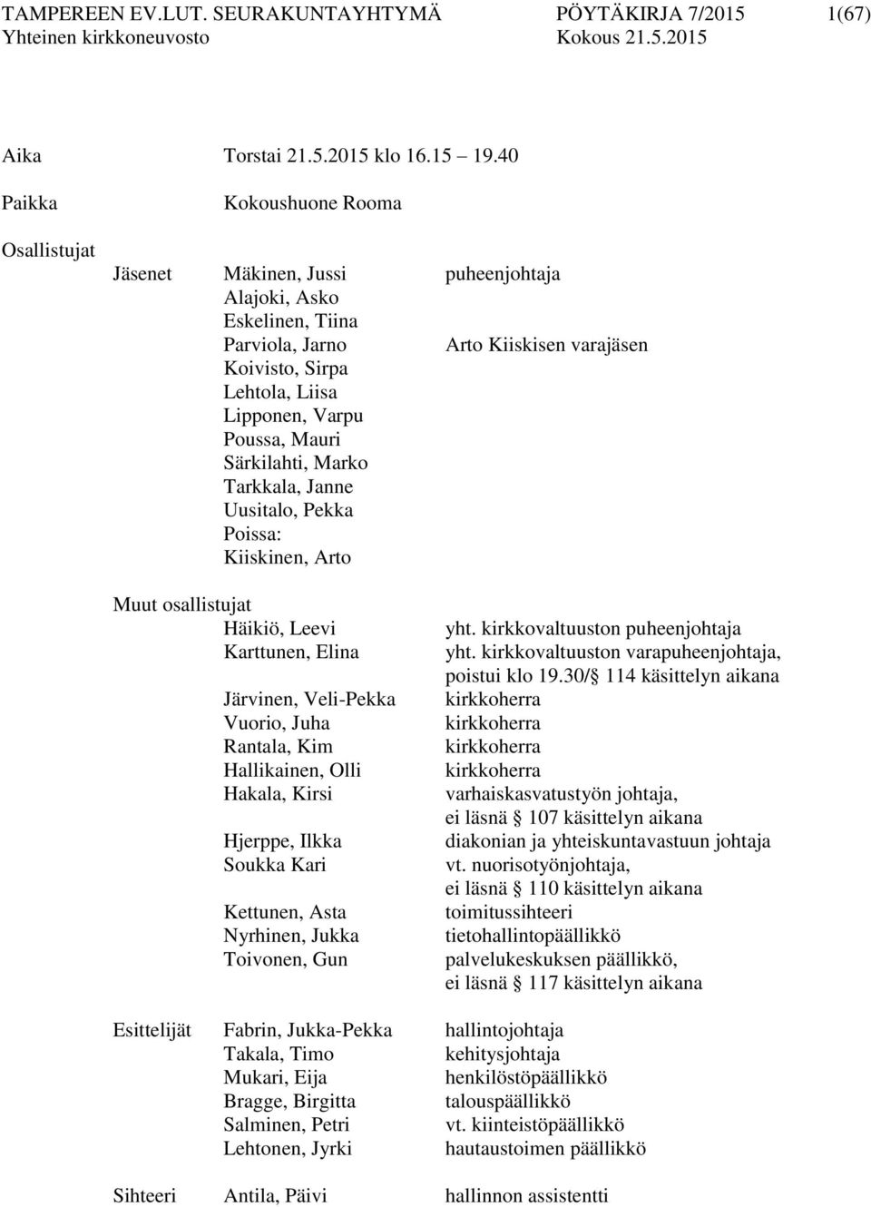 Poussa, Mauri Särkilahti, Marko Tarkkala, Janne Uusitalo, Pekka Poissa: Kiiskinen, Arto Muut osallistujat Häikiö, Leevi Karttunen, Elina Järvinen, Veli-Pekka Vuorio, Juha Rantala, Kim Hallikainen,