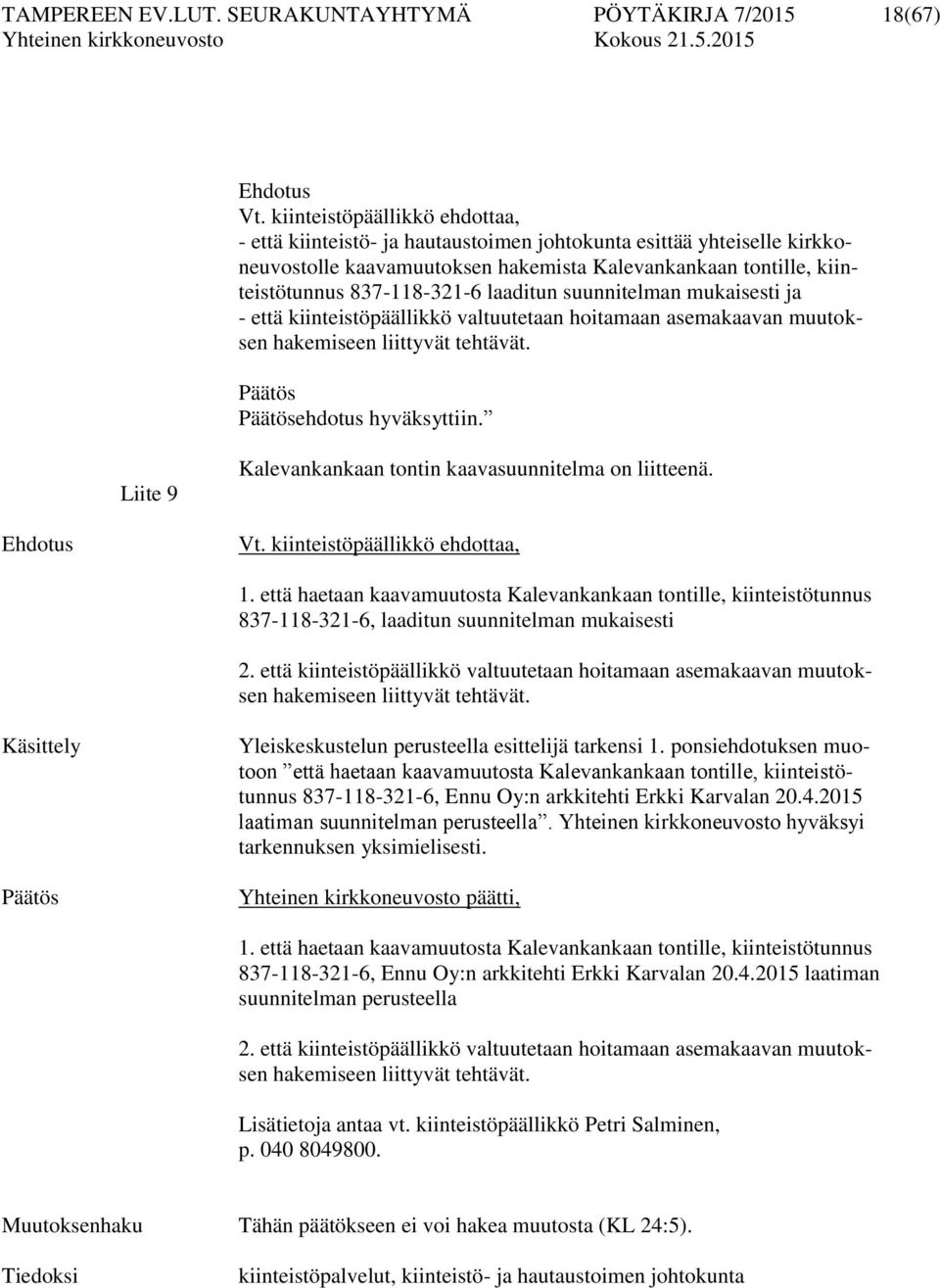 laaditun suunnitelman mukaisesti ja - että kiinteistöpäällikkö valtuutetaan hoitamaan asemakaavan muutoksen hakemiseen liittyvät tehtävät. Päätös Päätösehdotus hyväksyttiin.