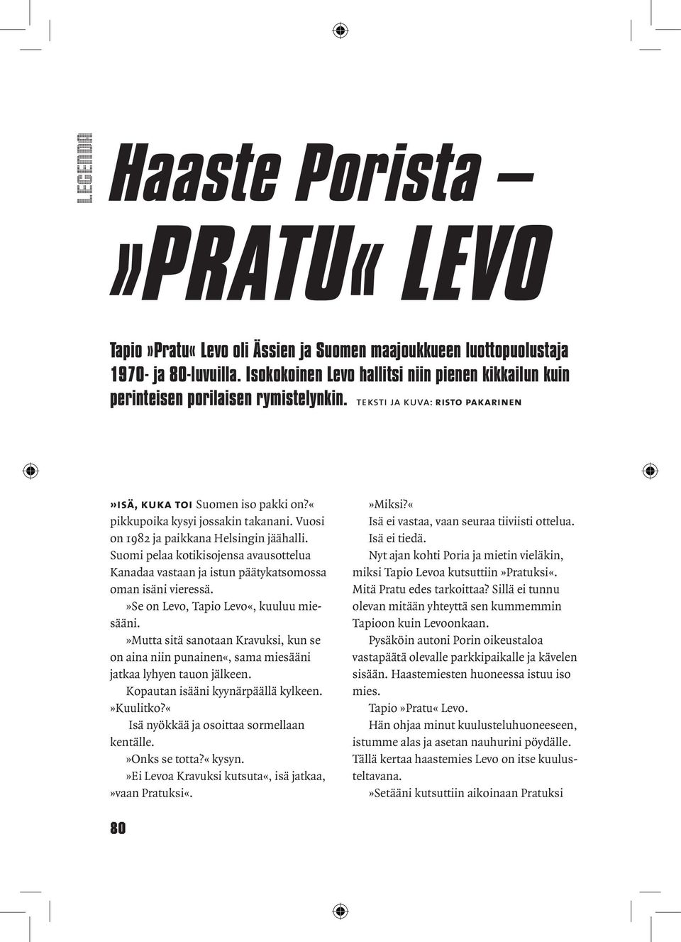 Vuosi on 1982 ja paikkana Helsingin jäähalli. Suomi pelaa kotikisojensa avausottelua Kanadaa vastaan ja istun päätykatsomossa oman isäni vieressä.»se on Levo, Tapio Levo«, kuuluu miesääni.