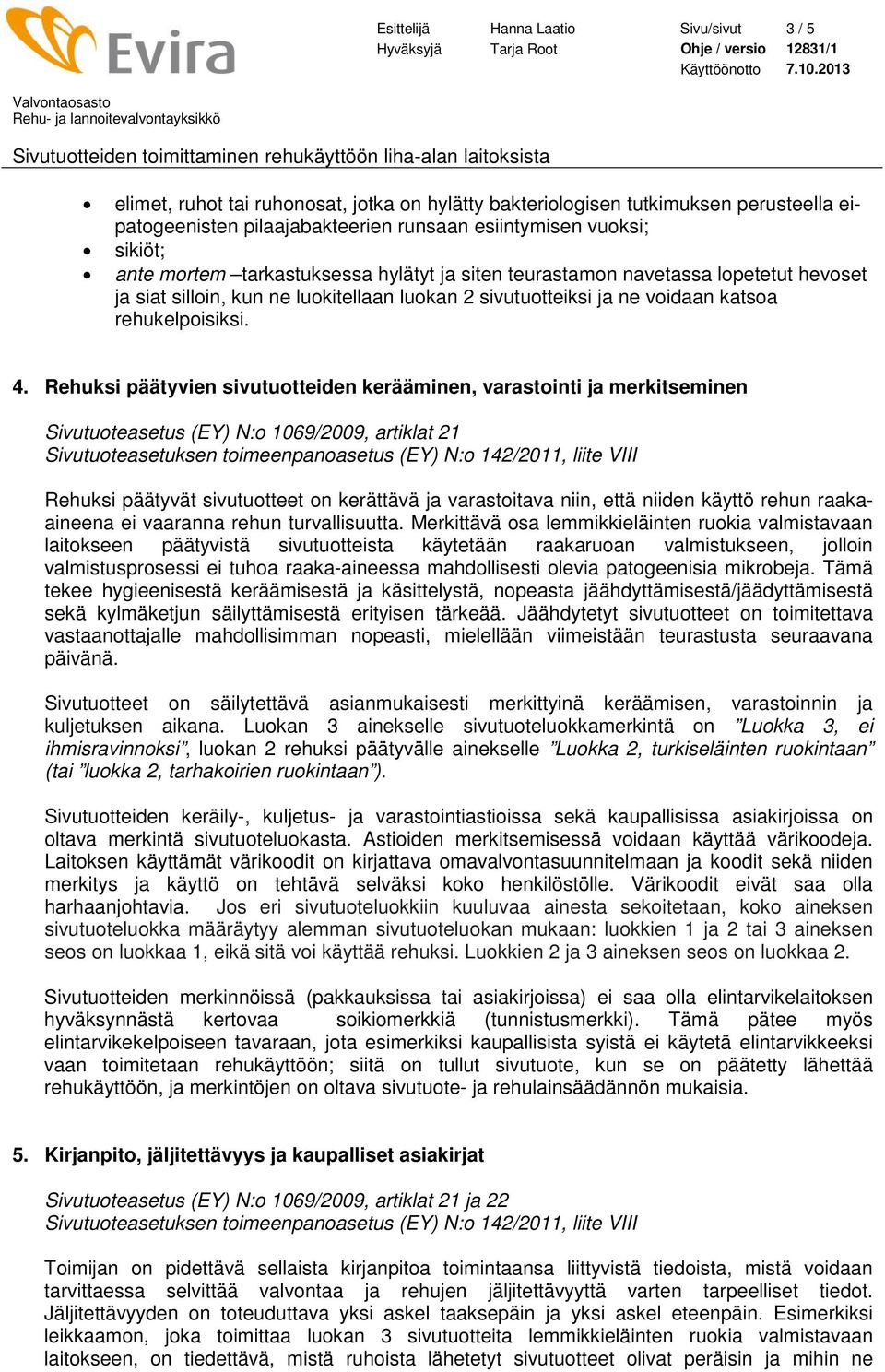 Rehuksi päätyvien sivutuotteiden kerääminen, varastointi ja merkitseminen Sivutuoteasetus (EY) N:o 1069/2009, artiklat 21 Rehuksi päätyvät sivutuotteet on kerättävä ja varastoitava niin, että niiden