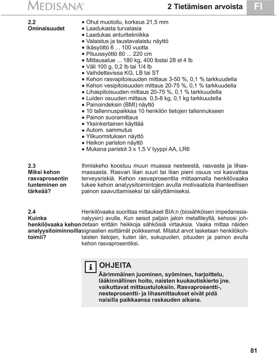 .. 180 kg, 400 lbstai 28 st 4 lb Väli 100 g, 0,2 lb tai 1/4 lb Vaihdettavissa KG, LB tai ST Kehon rasvapitoisuuden mittaus 3-50 %, 0,1 % tarkkuudella Kehon vesipitoisuuden mittaus 20-75 %, 0,1 %
