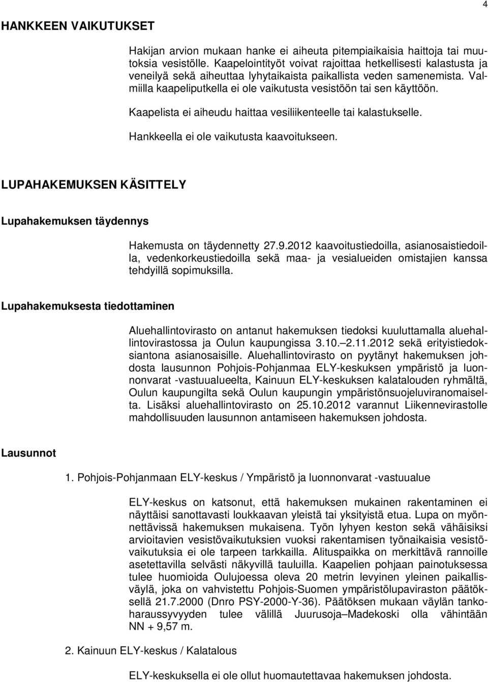 Valmiilla kaapeliputkella ei ole vaikutusta vesistöön tai sen käyttöön. Kaapelista ei aiheudu haittaa vesiliikenteelle tai kalastukselle. Hankkeella ei ole vaikutusta kaavoitukseen.