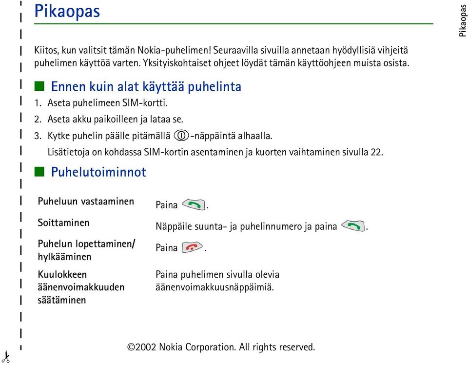 Kytke puhelin päälle pitämällä -näppäintä alhaalla. Lisätietoja on kohdassa SIM-kortin asentaminen ja kuorten vaihtaminen sivulla 22. Puhelutoiminnot Puheluun vastaaminen Paina.