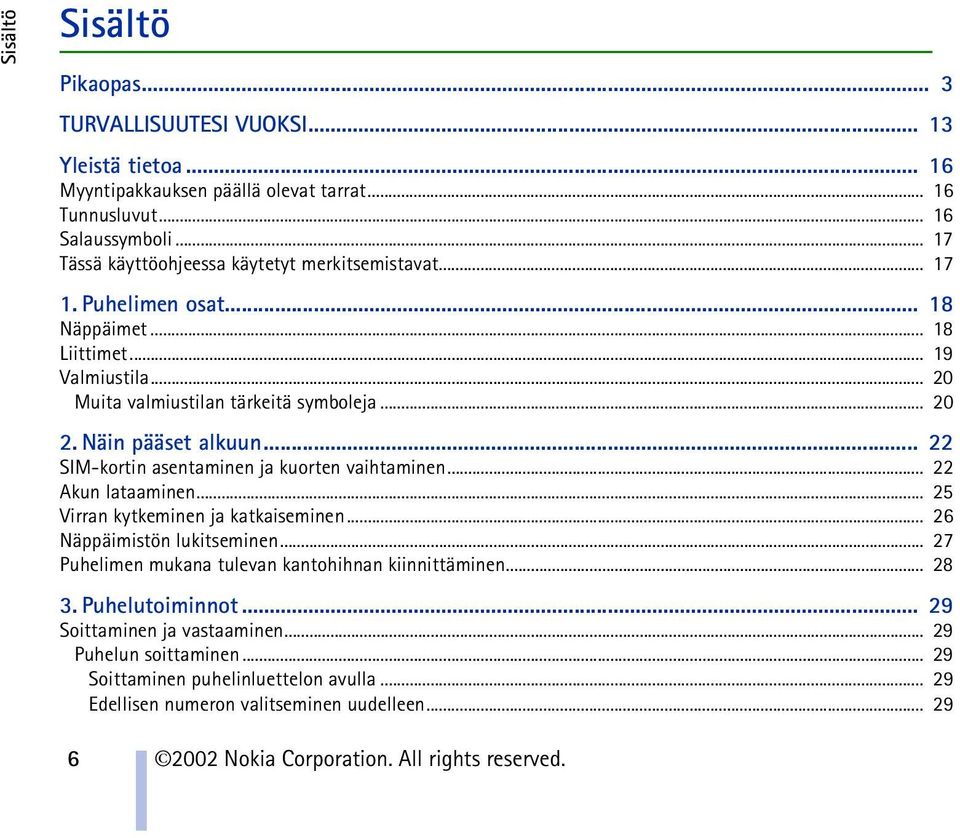 Näin pääset alkuun... 22 SIM-kortin asentaminen ja kuorten vaihtaminen... 22 Akun lataaminen... 25 Virran kytkeminen ja katkaiseminen... 26 Näppäimistön lukitseminen.