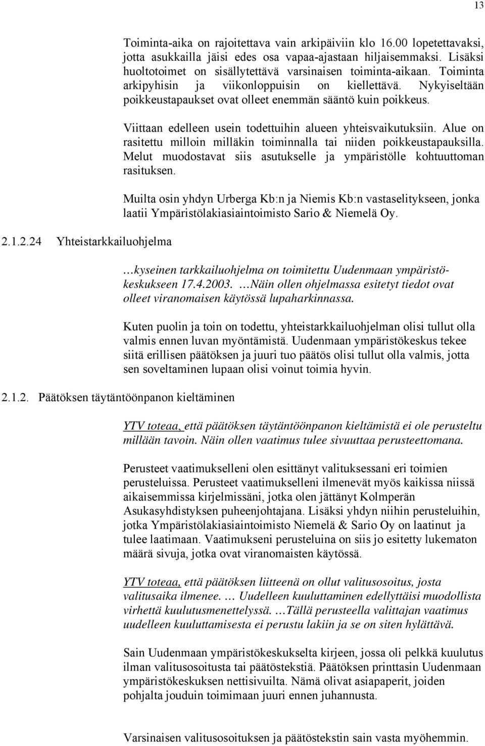 Toiminta arkipyhisin ja viikonloppuisin on kiellettävä. Nykyiseltään poikkeustapaukset ovat olleet enemmän sääntö kuin poikkeus. Viittaan edelleen usein todettuihin alueen yhteisvaikutuksiin.