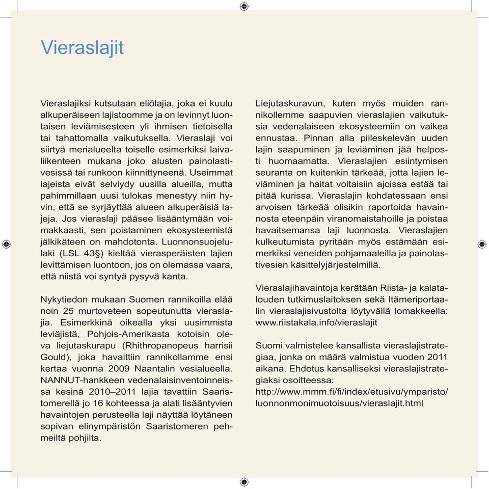 Useimmat lajeista eivät selviydy uusilla alueilla, mutta pahimmillaan uusi tulokas menestyy niin hyvin, että se syrjäyttää alueen alkuperäisiä lajeja.