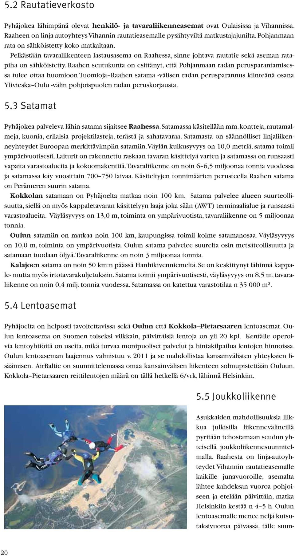 Raahen seutukunta on esittänyt, että Pohjanmaan radan perusparantamisessa tulee ottaa huomioon Tuomioja Raahen satama -välisen radan perusparannus kiinteänä osana Ylivieska Oulu -välin pohjoispuolen