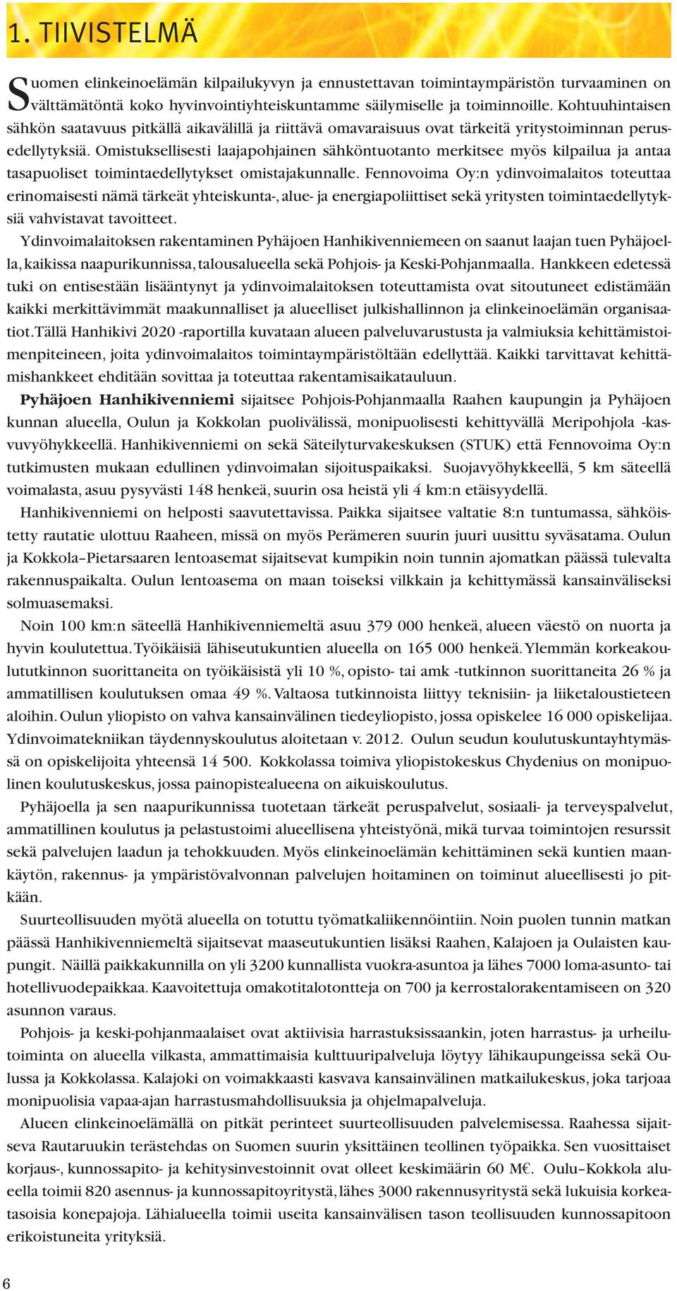 Omistuksellisesti laajapohjainen sähköntuotanto merkitsee myös kilpailua ja antaa tasapuoliset toimintaedellytykset omistajakunnalle.