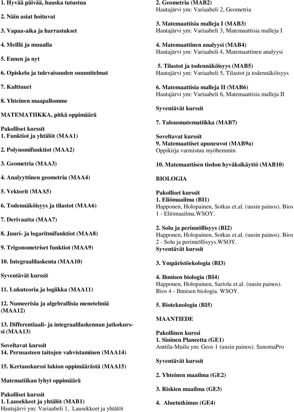 Vektorit (MAA5) 6. Todennäköisyys ja tilastot (MAA6) 7. Derivaatta (MAA7) 8. Juuri- ja logaritmifunktiot (MAA8) 9. Trigonometriset funktiot (MAA9) 10. Integraalilaskenta (MAA10) 11.