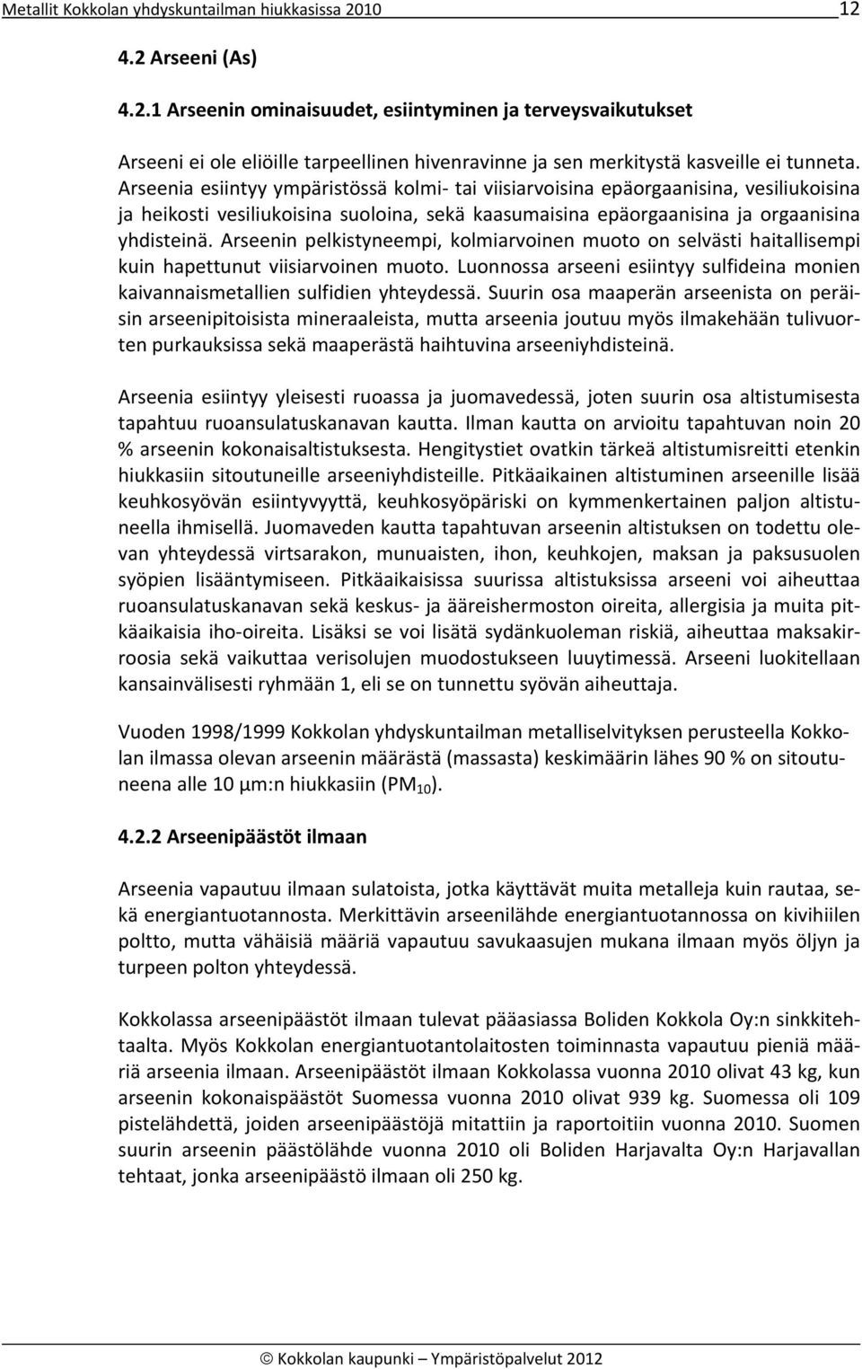 Arseenin pelkistyneempi, kolmiarvoinen muoto on selvästi haitallisempi kuin hapettunut viisiarvoinen muoto. Luonnossa arseeni esiintyy sulfideina monien kaivannaismetallien sulfidien yhteydessä.