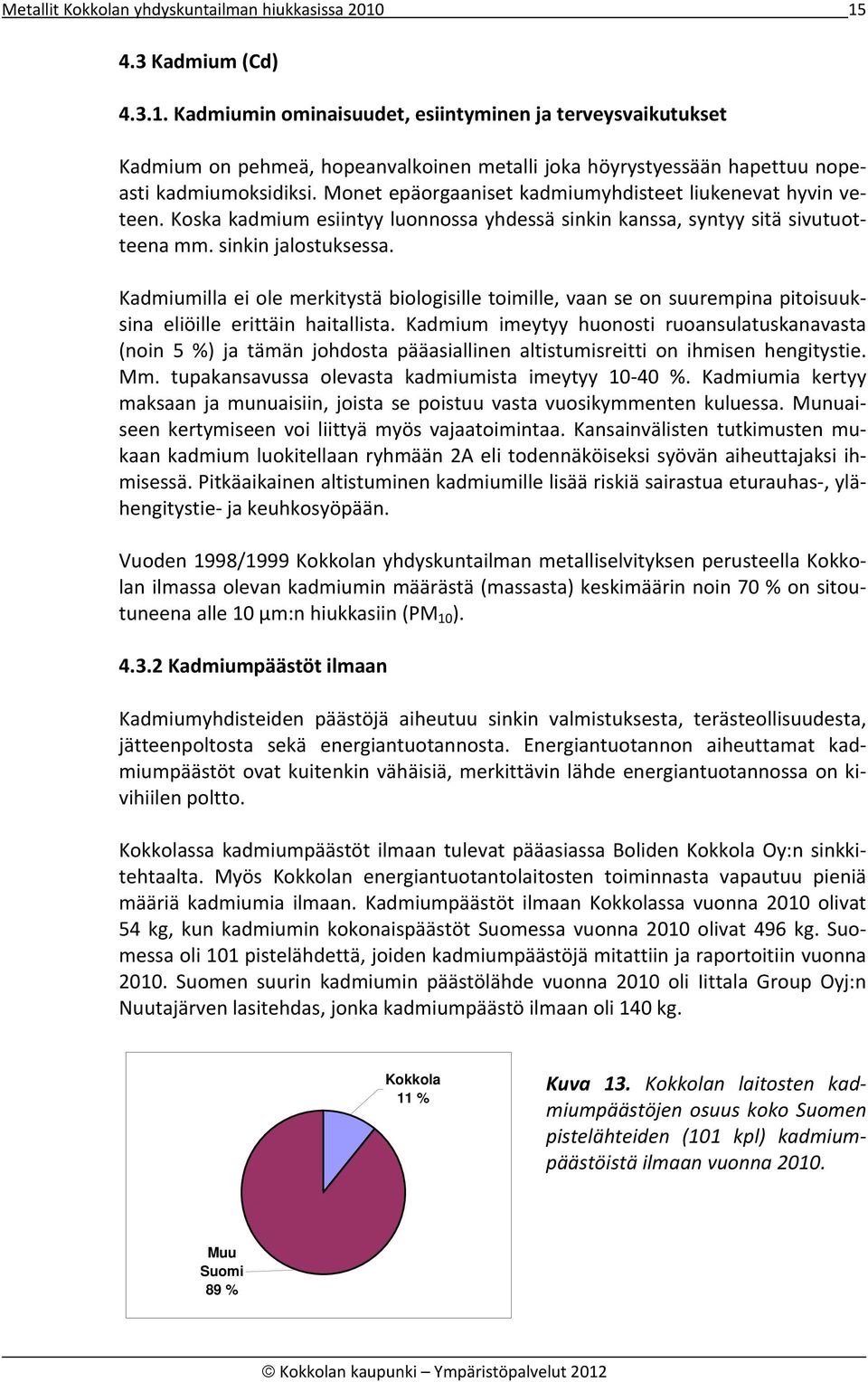 Monet epäorgaaniset kadmiumyhdisteet liukenevat hyvin veteen. Koska kadmium esiintyy luonnossa yhdessä sinkin kanssa, syntyy sitä sivutuotteena mm. sinkin jalostuksessa.