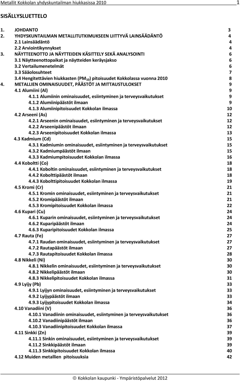 4 Hengitettävien hiukkasten (PM 10 ) pitoisuudet Kokkolassa vuonna 2010 8 4. METALLIEN OMINAISUUDET, PÄÄSTÖT JA MITTAUSTULOKSET 9 4.1 Alumiini (Al) 9 4.1.1 Alumiinin ominaisuudet, esiintyminen ja terveysvaikutukset 9 4.