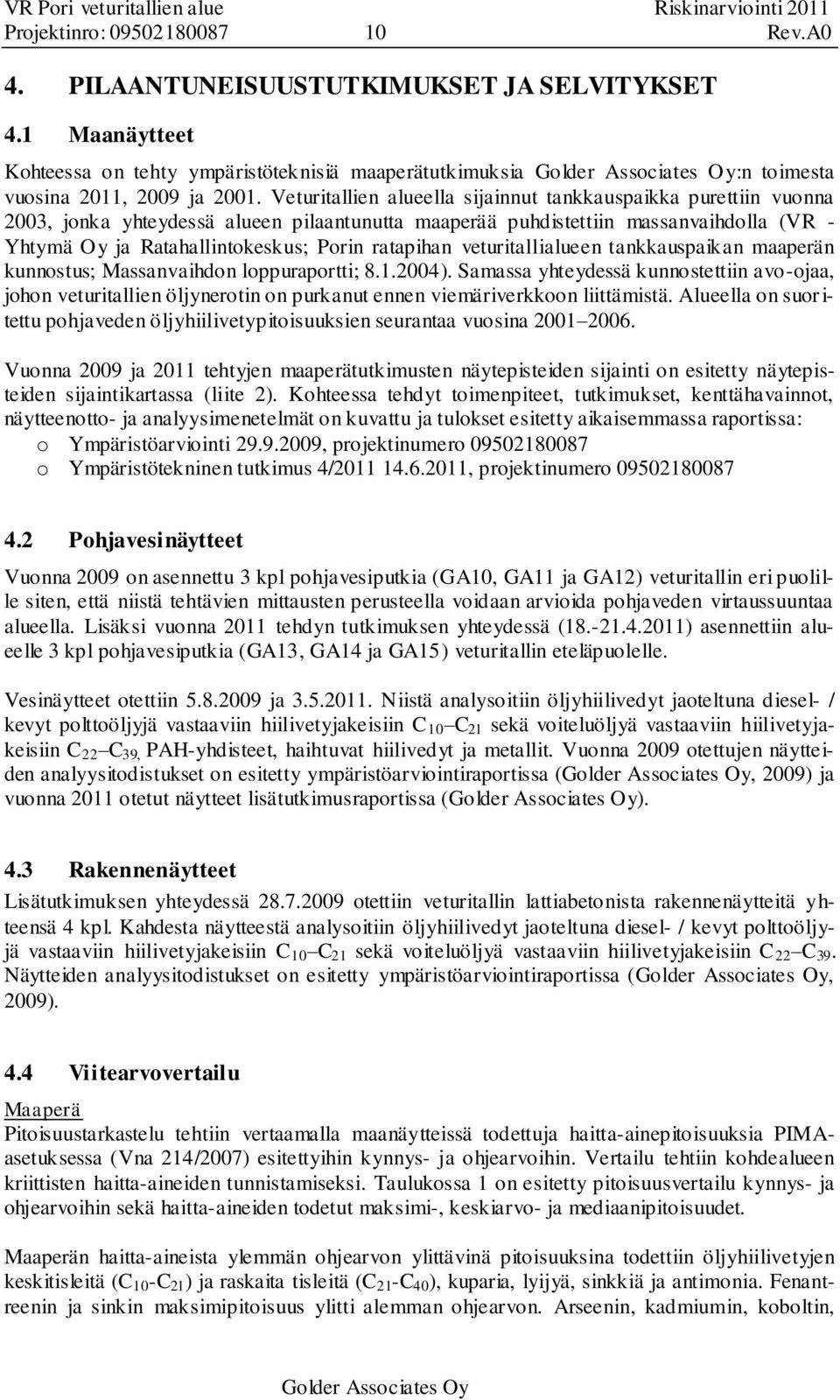 Veturitallien alueella sijainnut tanauspaia purettiin vuonna 00, jona yhteydessä alueen pilaantunutta maaperää puhdistettiin massanvaihdolla (VR - Yhtymä Oy ja Ratahallintoesus; Porin ratapihan