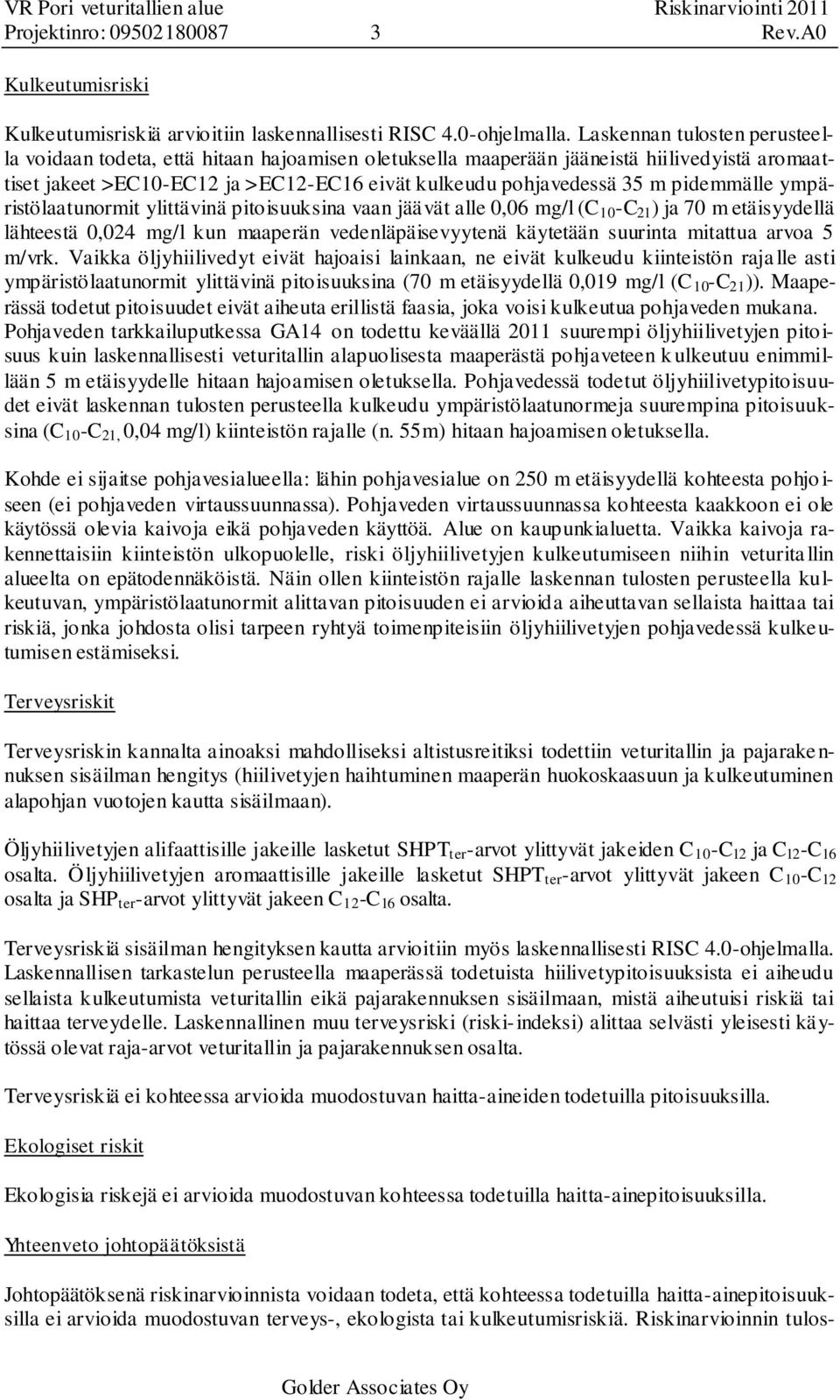 ympäristölaatunormit ylittävinä pitoisuusina vaan jäävät alle 0,0 mg/l (C 0 -C ) ja 0 m etäisyydellä lähteestä 0,04 mg/l un maaperän vedenläpäisevyytenä äytetään suurinta mitattua arvoa 5 m/vr.