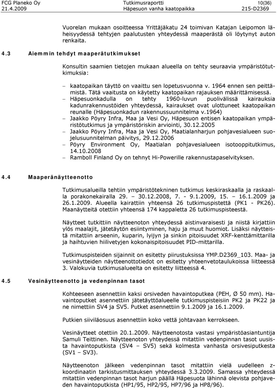3 Aiemmin tehdyt maaperätutkimukset Konsultin saamien tietojen mukaan alueella on tehty seuraavia ympäristötutkimuksia: kaatopaikan täyttö on vaaittu sen lopetusvuonna v. 1964 ennen sen peittämistä.
