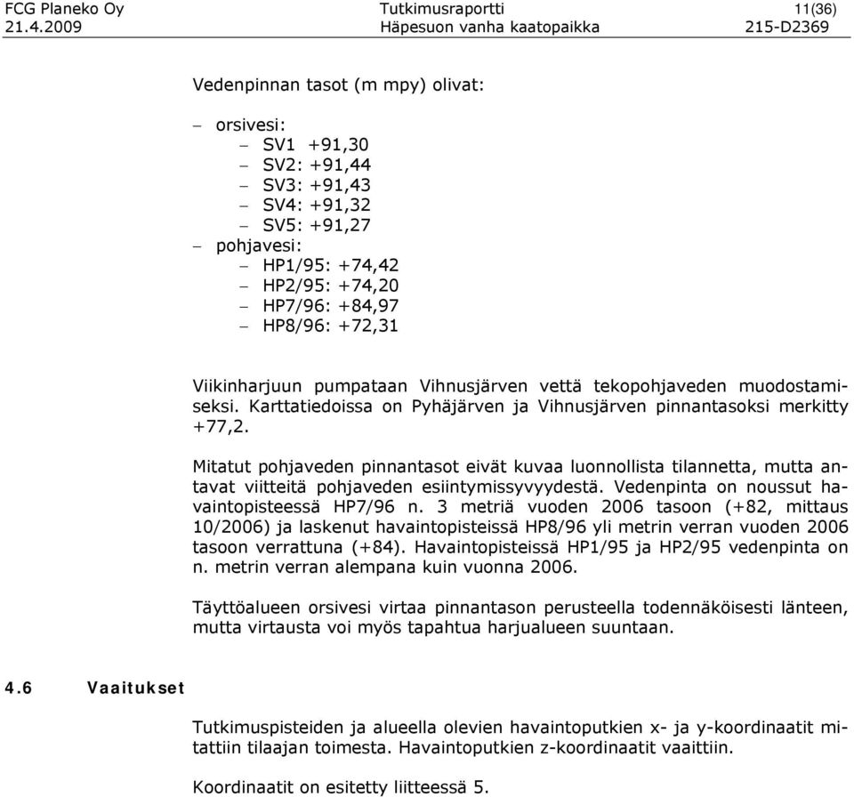 +84,97 HP8/96: +72,31 Viikinharjuun pumpataan Vihnusjärven vettä tekopohjaveden muodostamiseksi. Karttatiedoissa on Pyhäjärven ja Vihnusjärven pinnantasoksi merkitty +77,2.