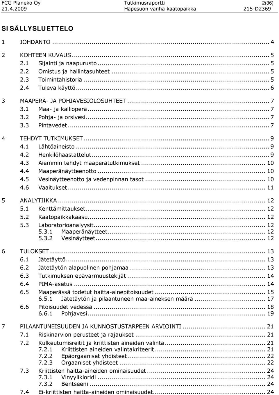 1 Lähtöaineisto... 9 4.2 Henkilöhaastattelut... 9 4.3 Aiemmin tehdyt maaperätutkimukset... 10 4.4 Maaperänäytteenotto... 10 4.5 Vesinäytteenotto ja vedenpinnan tasot... 10 4.6 Vaaitukset.