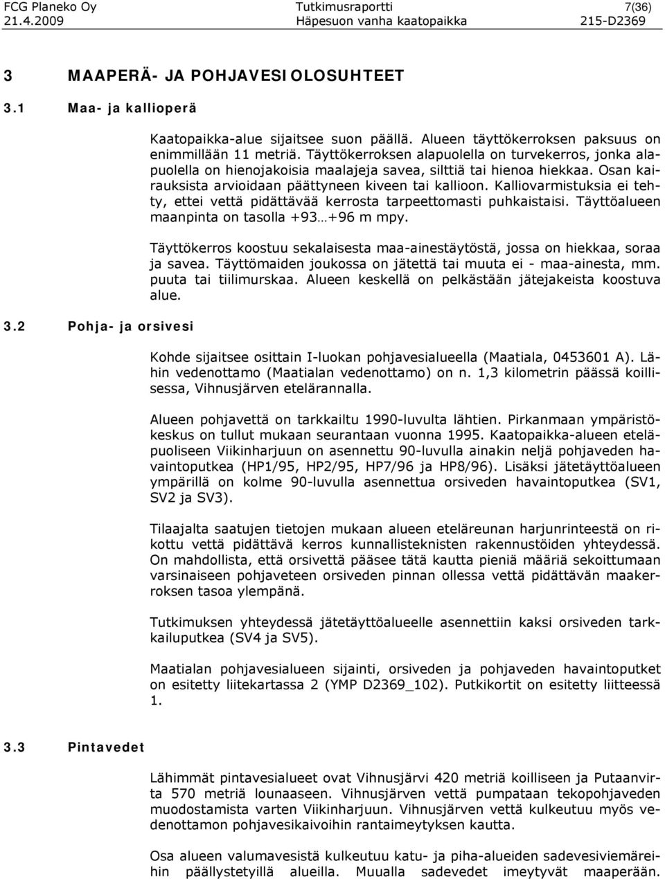 Täyttökerroksen alapuolella on turvekerros, jonka alapuolella on hienojakoisia maalajeja savea, silttiä tai hienoa hiekkaa. Osan kairauksista arvioidaan päättyneen kiveen tai kallioon.