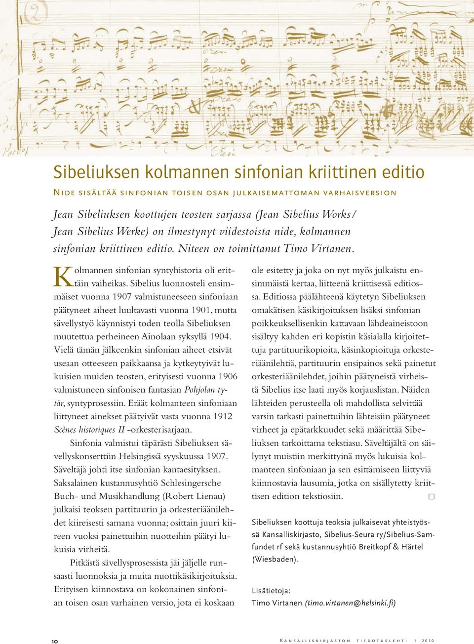 Sibelius luonnosteli ensimmäiset vuonna 1907 valmistuneeseen sinfoniaan päätyneet aiheet luultavasti vuonna 1901, mutta sävellystyö käynnistyi toden teolla Sibeliuksen muutettua perheineen Ainolaan