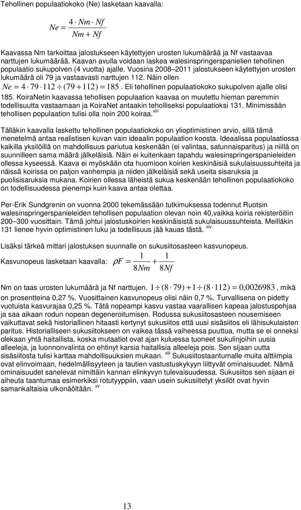 Vuosina 2008 2011 jalostukseen käytettyjen urosten lukumäärä oli 79 ja vastaavasti narttujen 112. Näin ollen Ne = 4 79 112 (79 + 112) = 185. Eli tehollinen populaatiokoko sukupolven ajalle olisi 185.