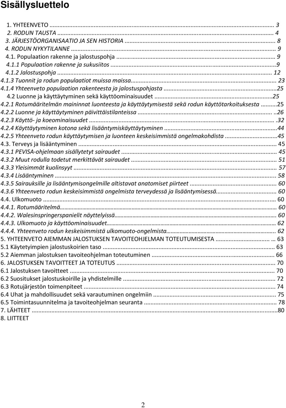 2 Luonne ja käyttäytyminen sekä käyttöominaisuudet...25 4.2.1 Rotumääritelmän maininnat luonteesta ja käyttäytymisestä sekä rodun käyttötarkoituksesta...25 4.2.2 Luonne ja käyttäytyminen päivittäistilanteissa.