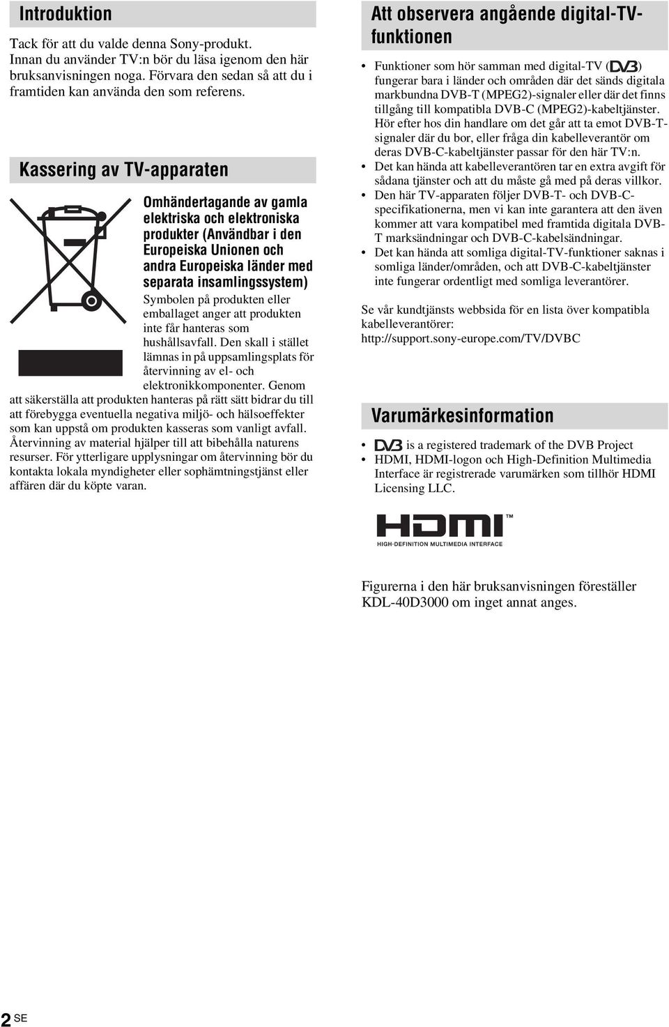 produkten eller emballaget anger att produkten inte får hanteras som hushållsavfall. Den skall i stället lämnas in på uppsamlingsplats för återvinning av el- och elektronikkomponenter.