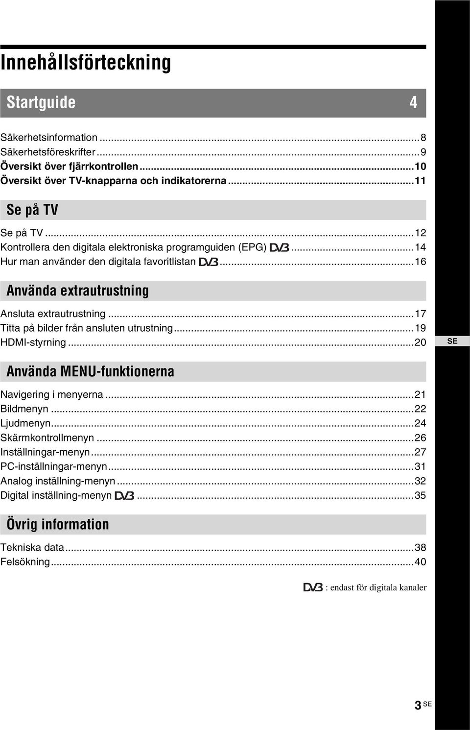 ..16 Använda extrautrustning Ansluta extrautrustning...17 Titta på bilder från ansluten utrustning...19 HDMI-styrning...20 SE Använda MENU-funktionerna Navigering i menyerna.