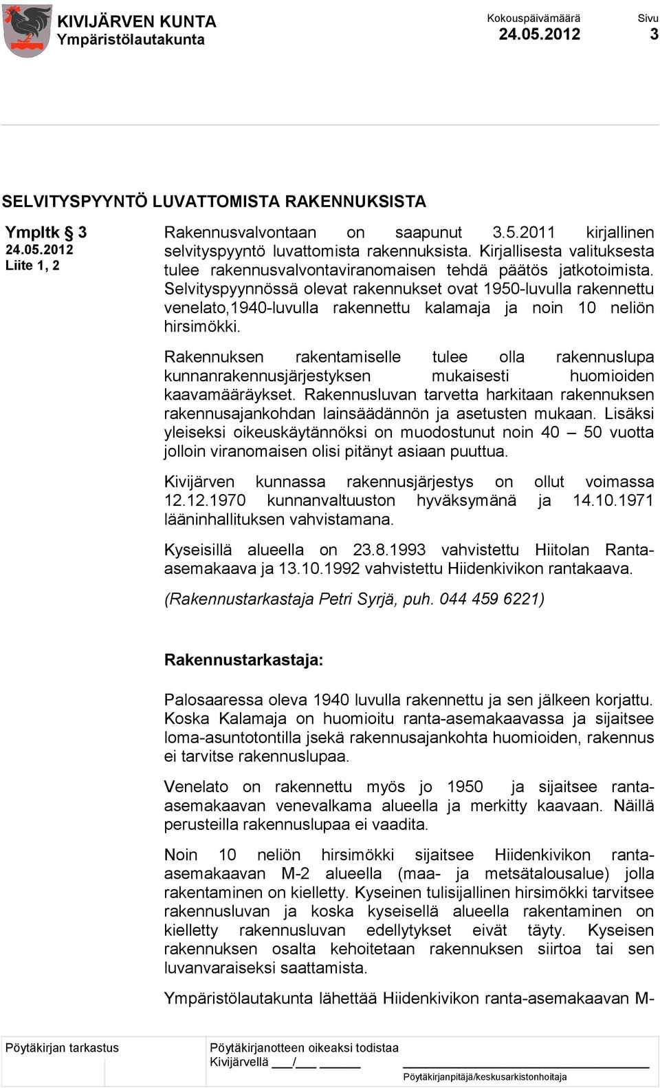 Selvityspyynnössä olevat rakennukset ovat 1950-luvulla rakennettu venelato,1940-luvulla rakennettu kalamaja ja noin 10 neliön hirsimökki.