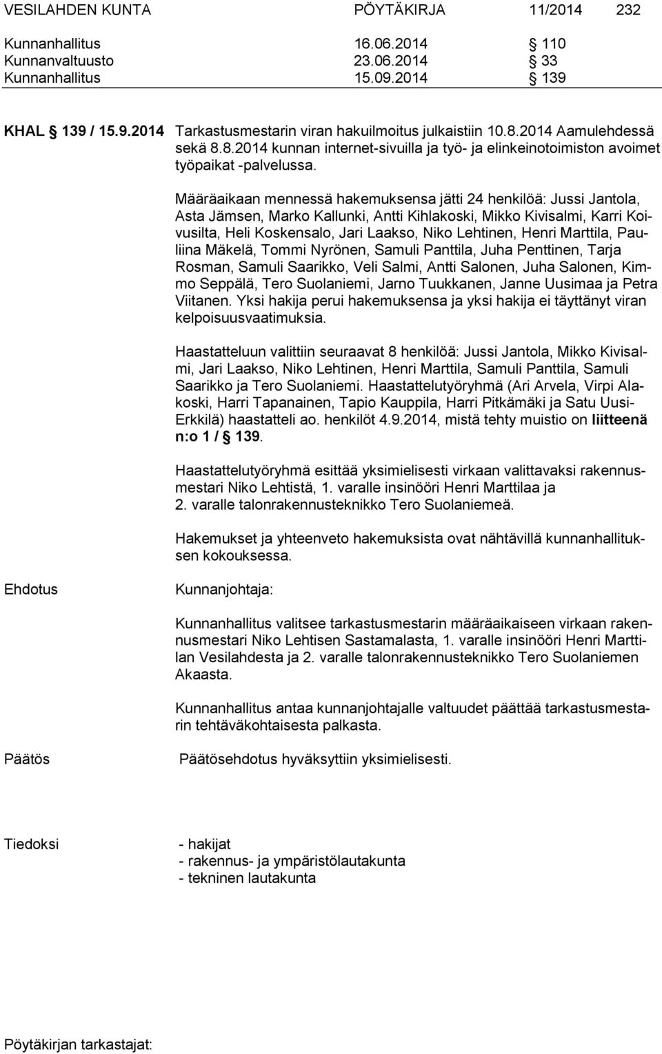 Määräaikaan mennessä hakemuksensa jätti 24 henkilöä: Jussi Jantola, Asta Jämsen, Marko Kallunki, Antti Kihlakoski, Mikko Kivisalmi, Karri Koivusilta, Heli Koskensalo, Jari Laakso, Niko Lehtinen,