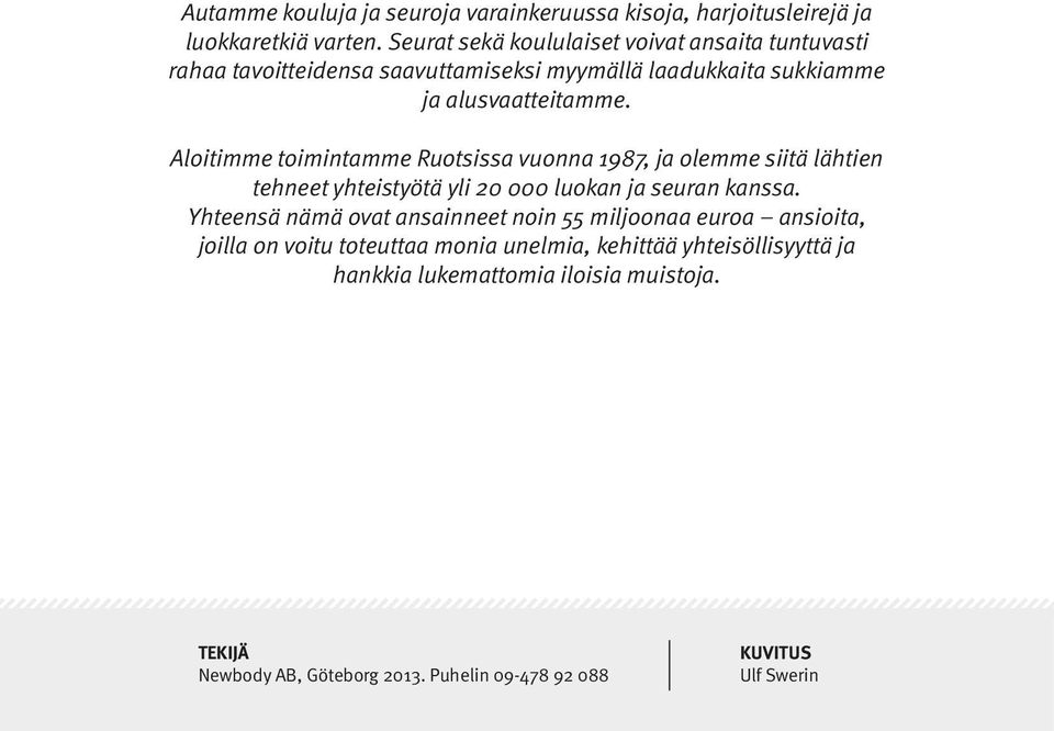 Aloitimme toimintmme Ruotsiss vuonn 1987, j olemme siitä lähtien tehneet yhteistyötä yli 20 000 luokn j seurn knss.