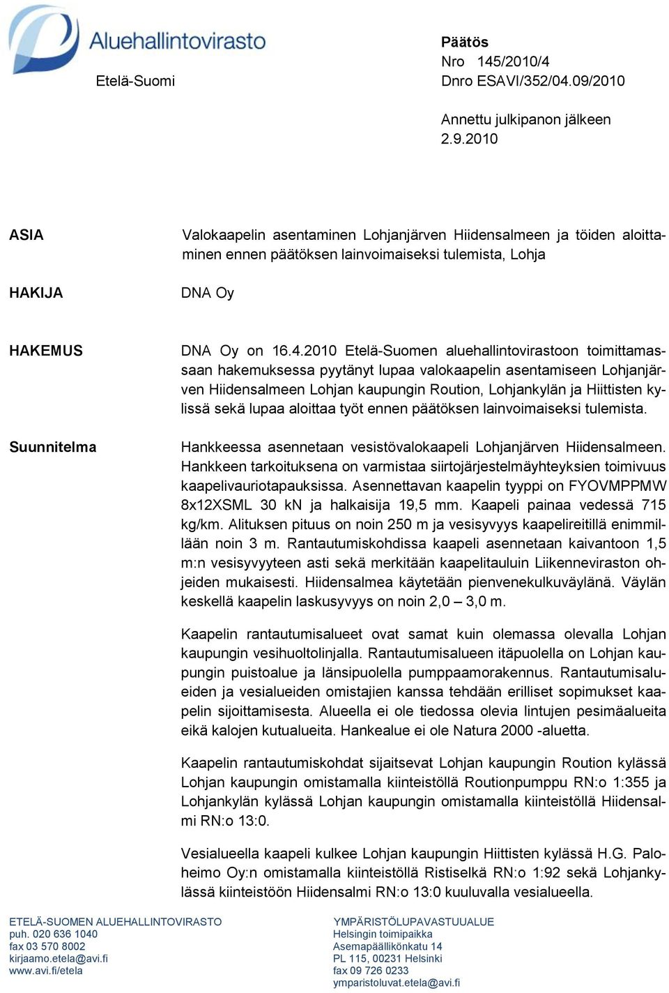 2010 ASIA HAKIJA Valokaapelin asentaminen Lohjanjärven Hiidensalmeen ja töiden aloittaminen ennen päätöksen lainvoimaiseksi tulemista, Lohja DNA Oy HAKEMUS Suunnitelma DNA Oy on 16.4.
