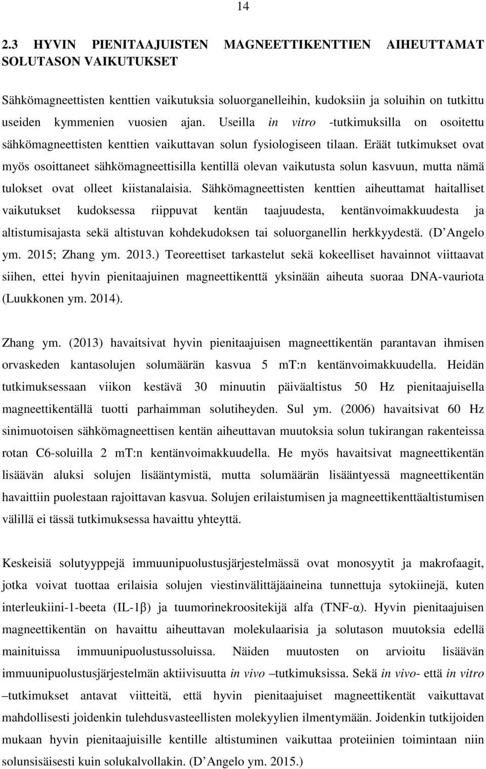 Eräät tutkimukset ovat myös osoittaneet sähkömagneettisilla kentillä olevan vaikutusta solun kasvuun, mutta nämä tulokset ovat olleet kiistanalaisia.